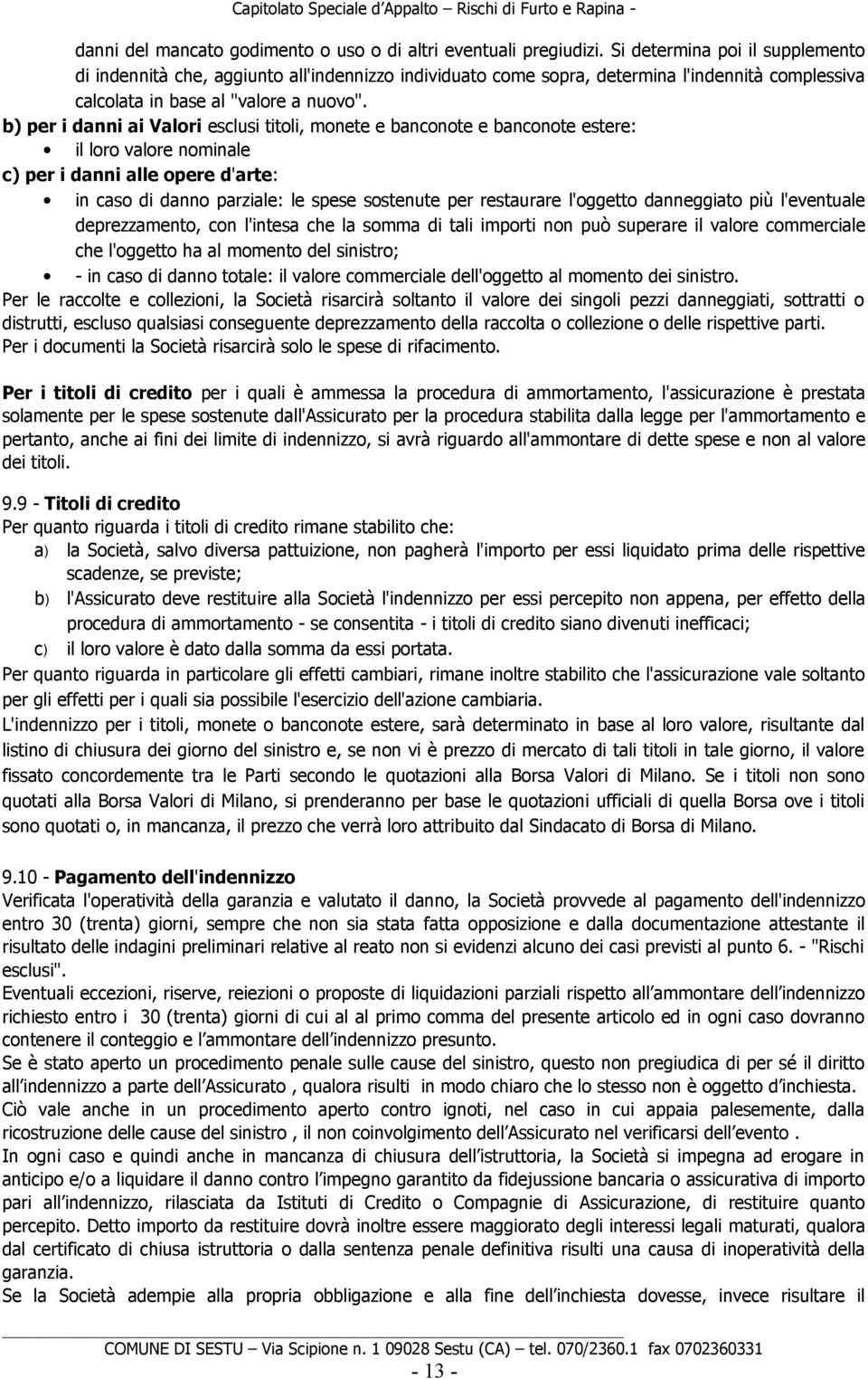 b) per i danni ai Valori esclusi titoli, monete e banconote e banconote estere: il loro valore nominale c) per i danni alle opere d'arte: in caso di danno parziale: le spese sostenute per restaurare