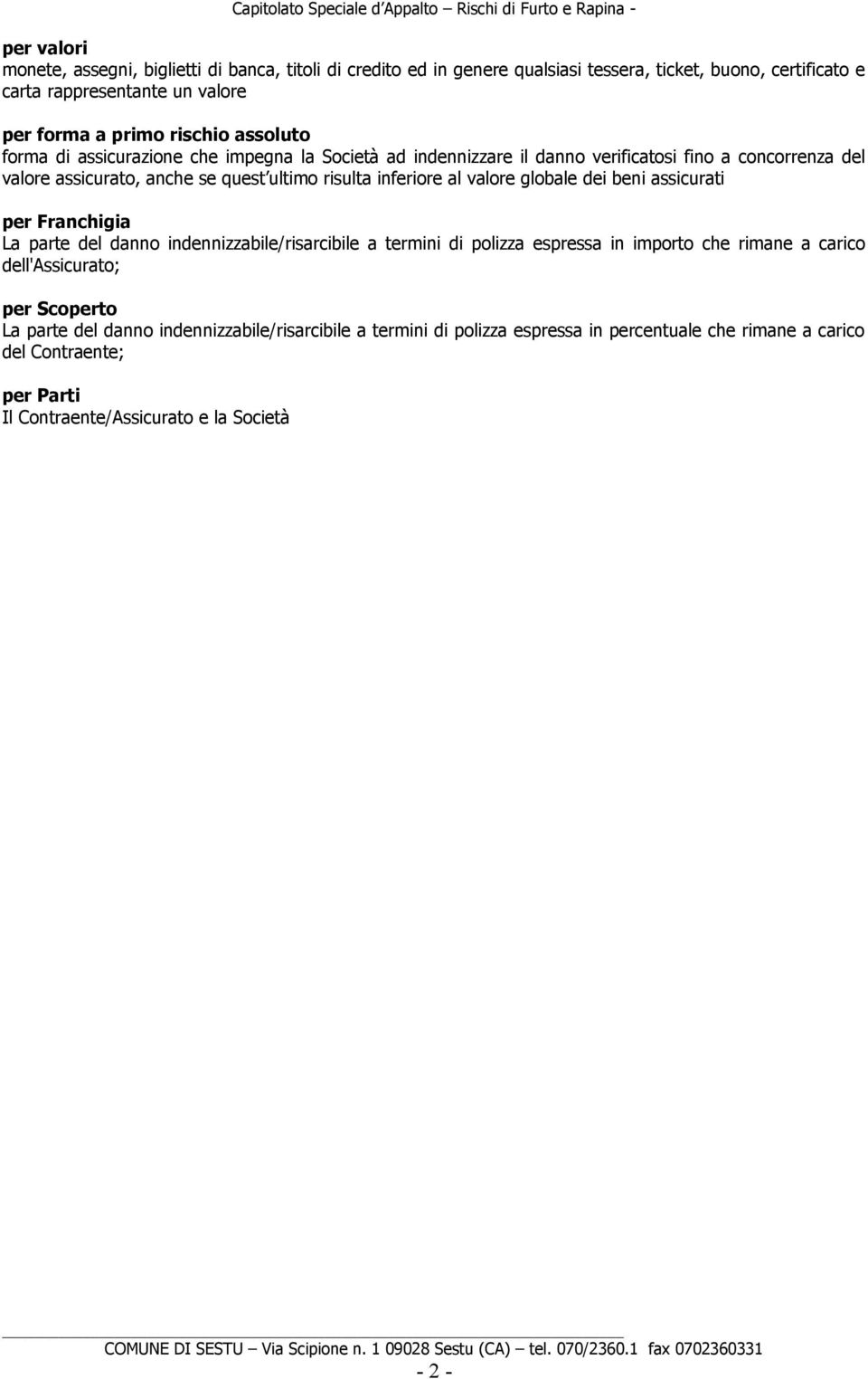 al valore globale dei beni assicurati per Franchigia La parte del danno indennizzabile/risarcibile a termini di polizza espressa in importo che rimane a carico dell'assicurato; per