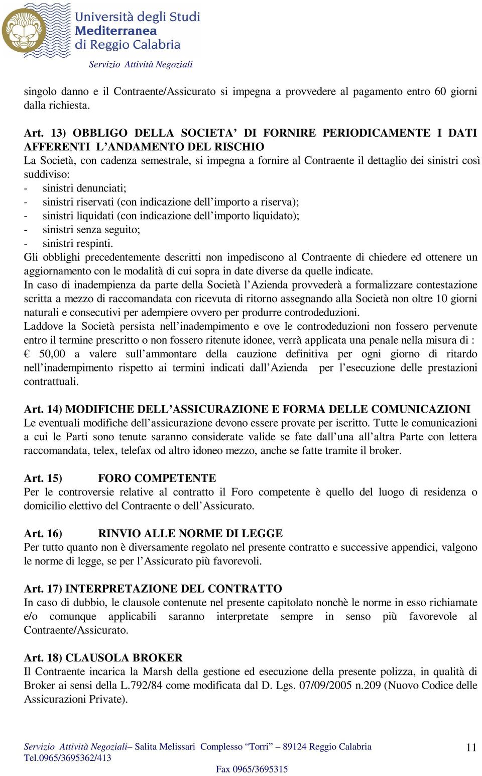 suddiviso: - sinistri denunciati; - sinistri riservati (con indicazione dell importo a riserva); - sinistri liquidati (con indicazione dell importo liquidato); - sinistri senza seguito; - sinistri