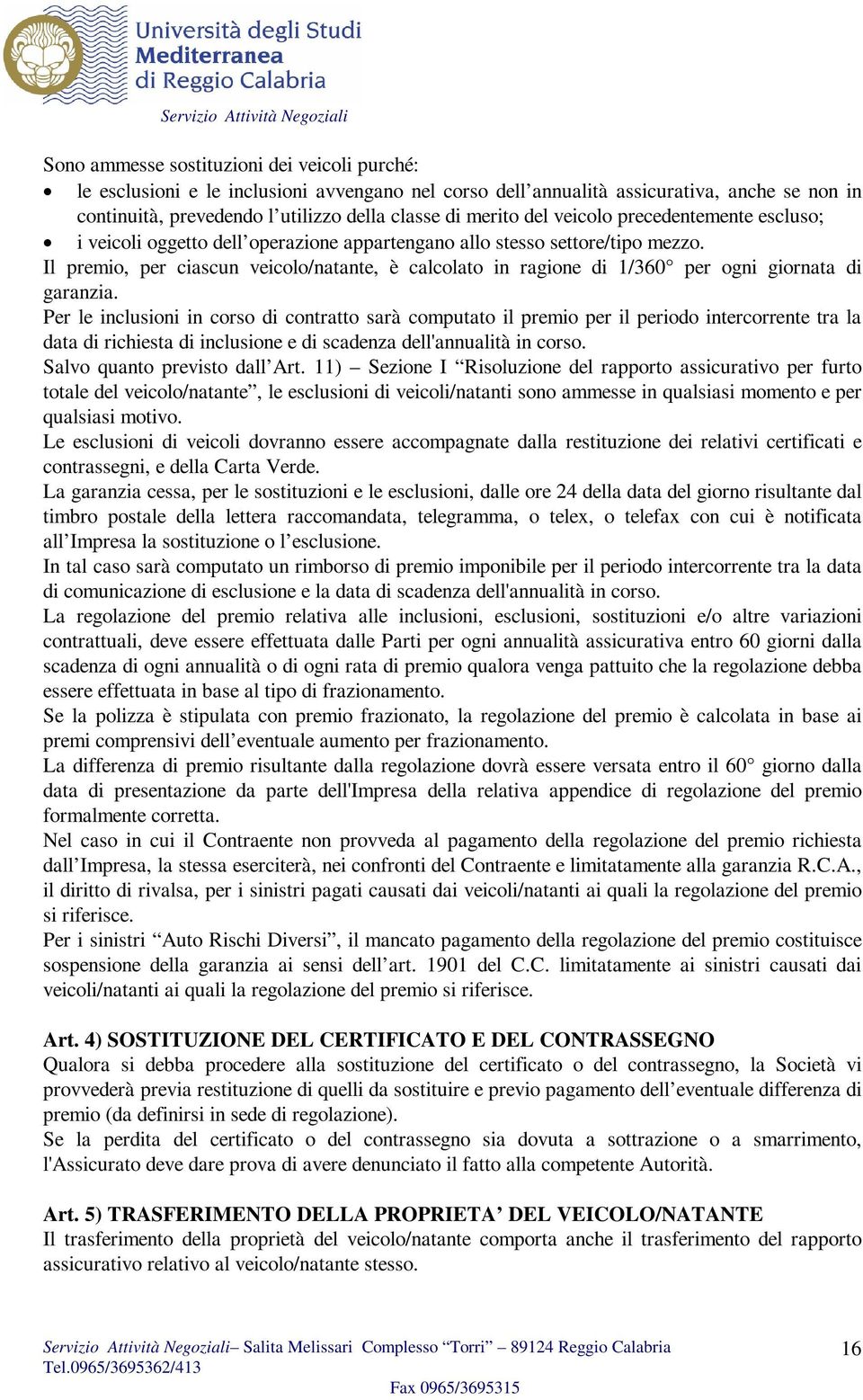 Il premio, per ciascun veicolo/natante, è calcolato in ragione di 1/360 per ogni giornata di garanzia.