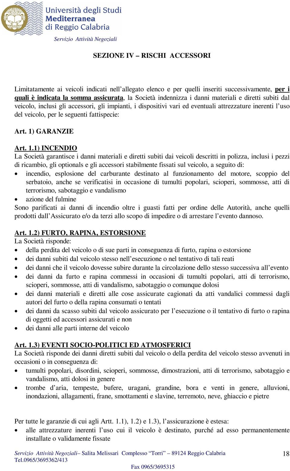 1.1) INCENDIO La Società garantisce i danni materiali e diretti subiti dai veicoli descritti in polizza, inclusi i pezzi di ricambio, gli optionals e gli accessori stabilmente fissati sul veicolo, a