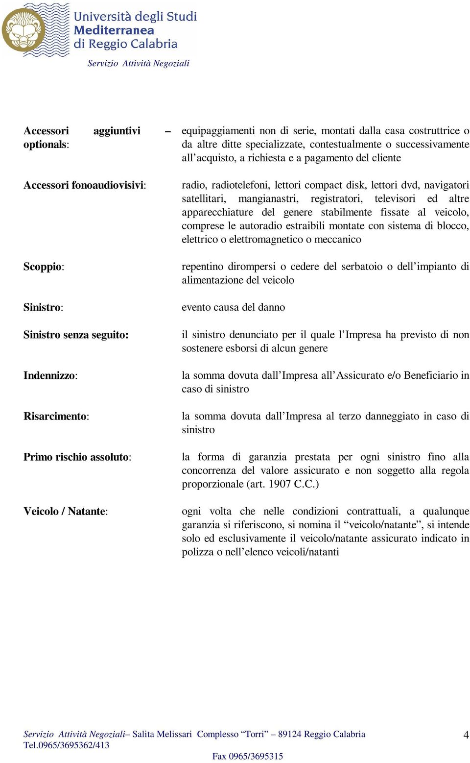 disk, lettori dvd, navigatori satellitari, mangianastri, registratori, televisori ed altre apparecchiature del genere stabilmente fissate al veicolo, comprese le autoradio estraibili montate con