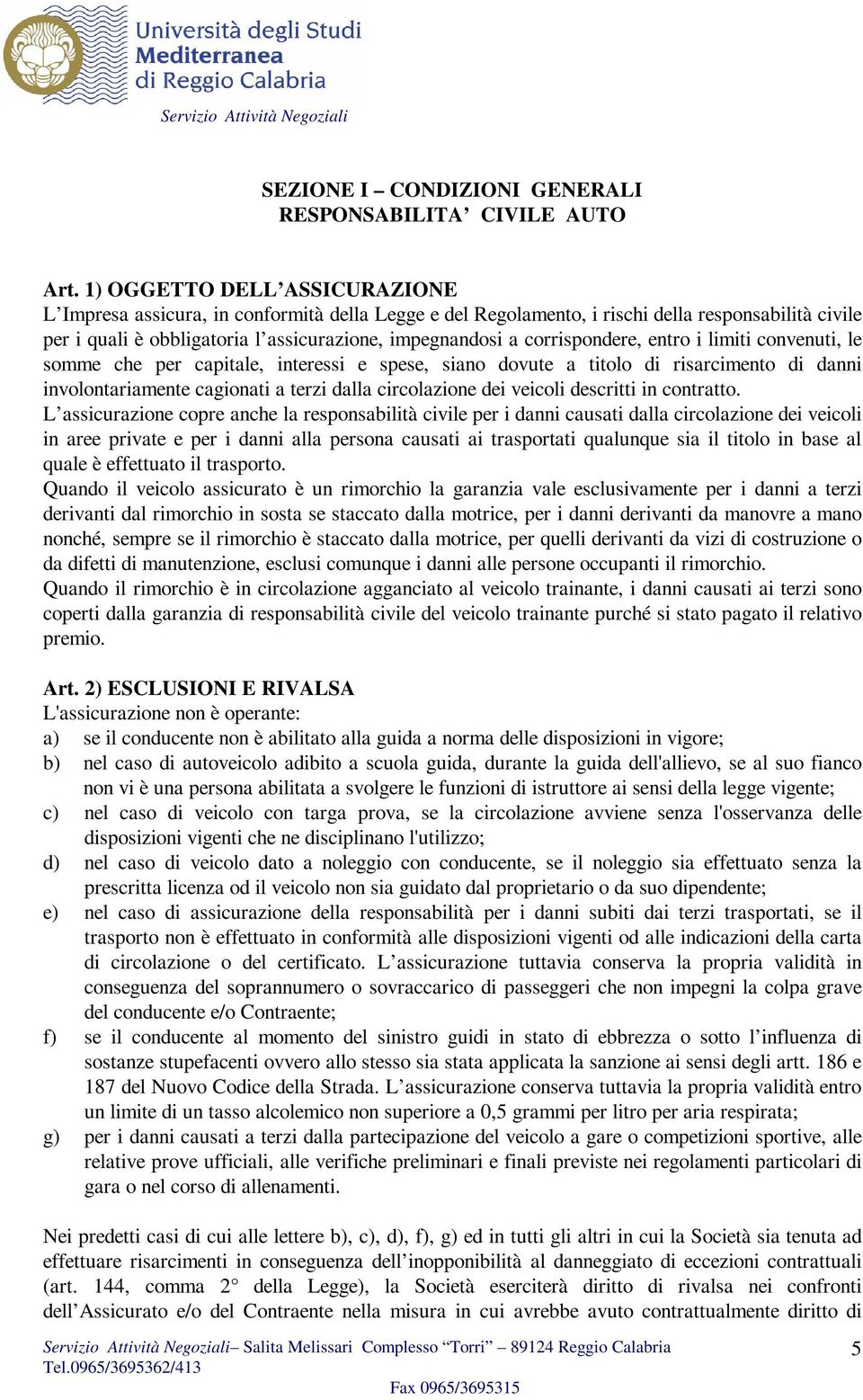 corrispondere, entro i limiti convenuti, le somme che per capitale, interessi e spese, siano dovute a titolo di risarcimento di danni involontariamente cagionati a terzi dalla circolazione dei