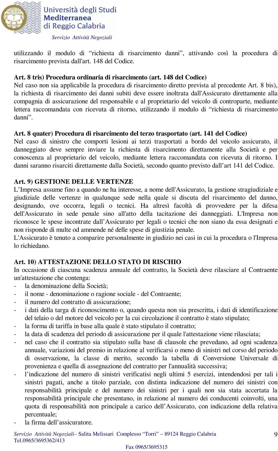 8 bis), la richiesta di risarcimento dei danni subiti deve essere inoltrata dall'assicurato direttamente alla compagnia di assicurazione del responsabile e al proprietario del veicolo di controparte,