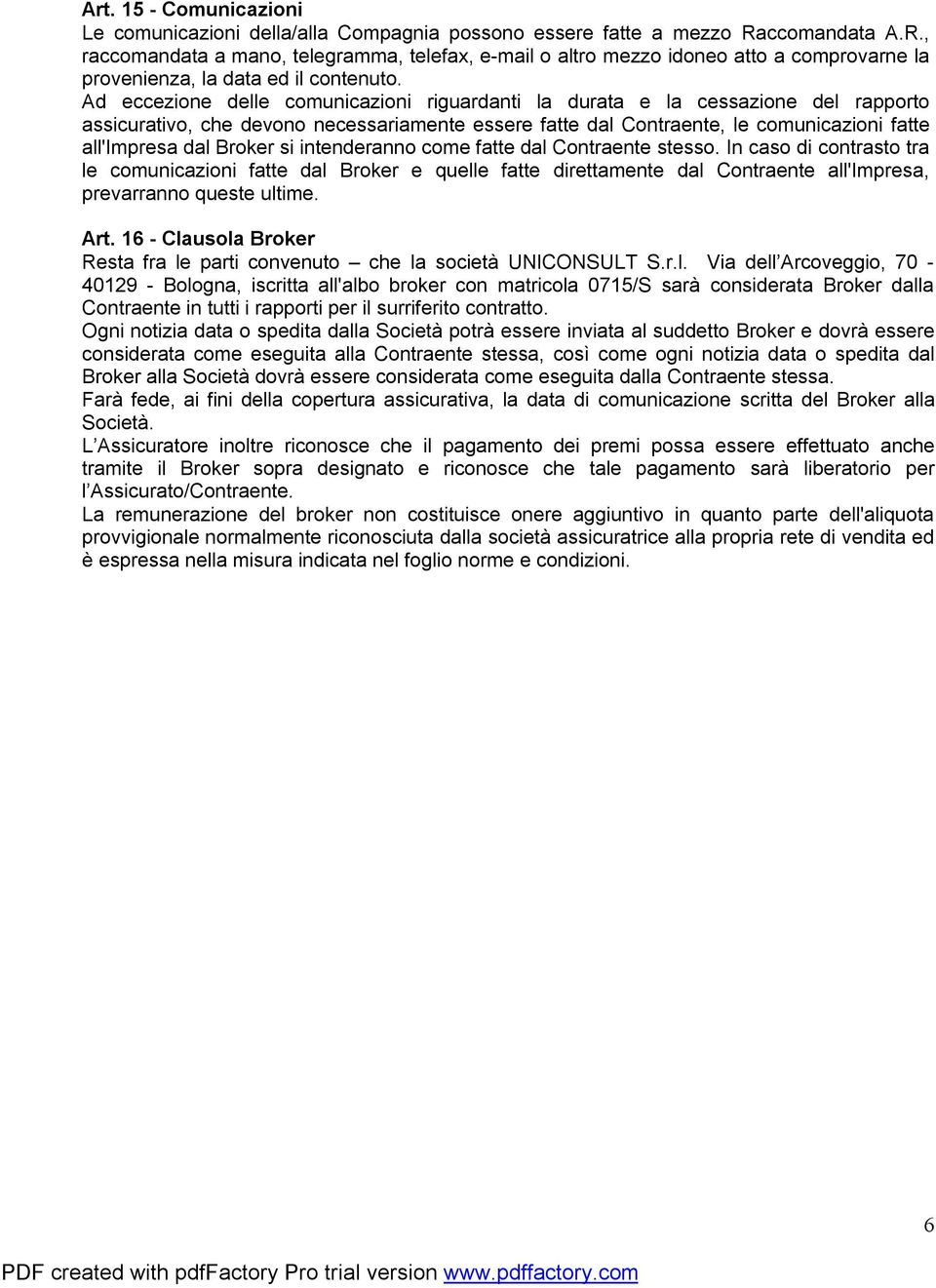 Ad eccezione delle comunicazioni riguardanti la durata e la cessazione del rapporto assicurativo, che devono necessariamente essere fatte dal Contraente, le comunicazioni fatte all'impresa dal Broker