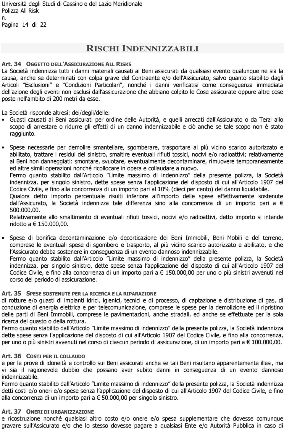 del Contraente e/o dell Assicurato, salvo quanto stabilito dagli Articoli Esclusioni e Condizioni Particolari, nonché i danni verificatisi come conseguenza immediata dell'azione degli eventi non