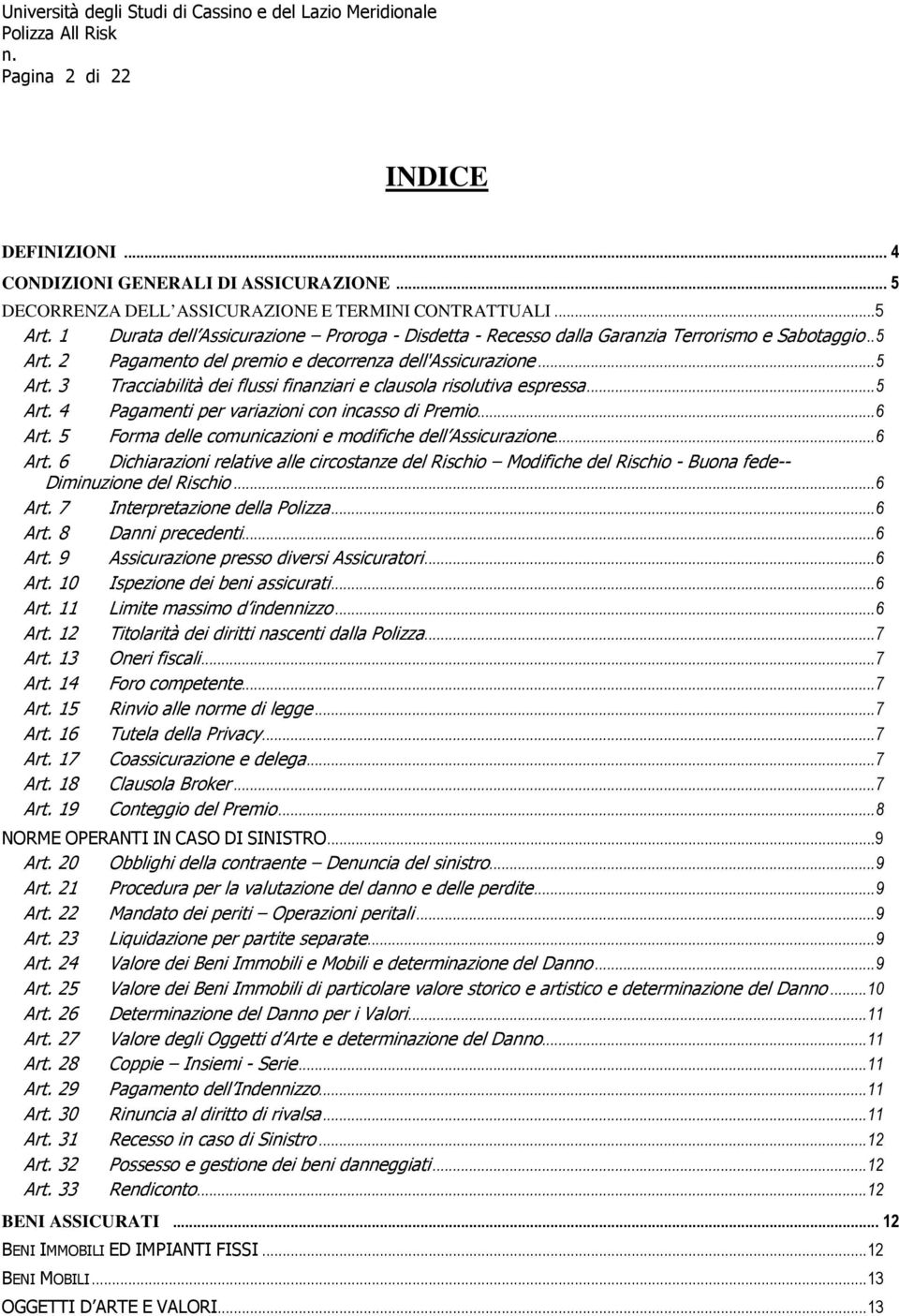 .. 5 Art. 4 Pagamenti per variazioni con incasso di Premio... 6 Art. 5 Forma delle comunicazioni e modifiche dell Assicurazione... 6 Art. 6 Dichiarazioni relative alle circostanze del Rischio Modifiche del Rischio - Buona fede-- Diminuzione del Rischio.