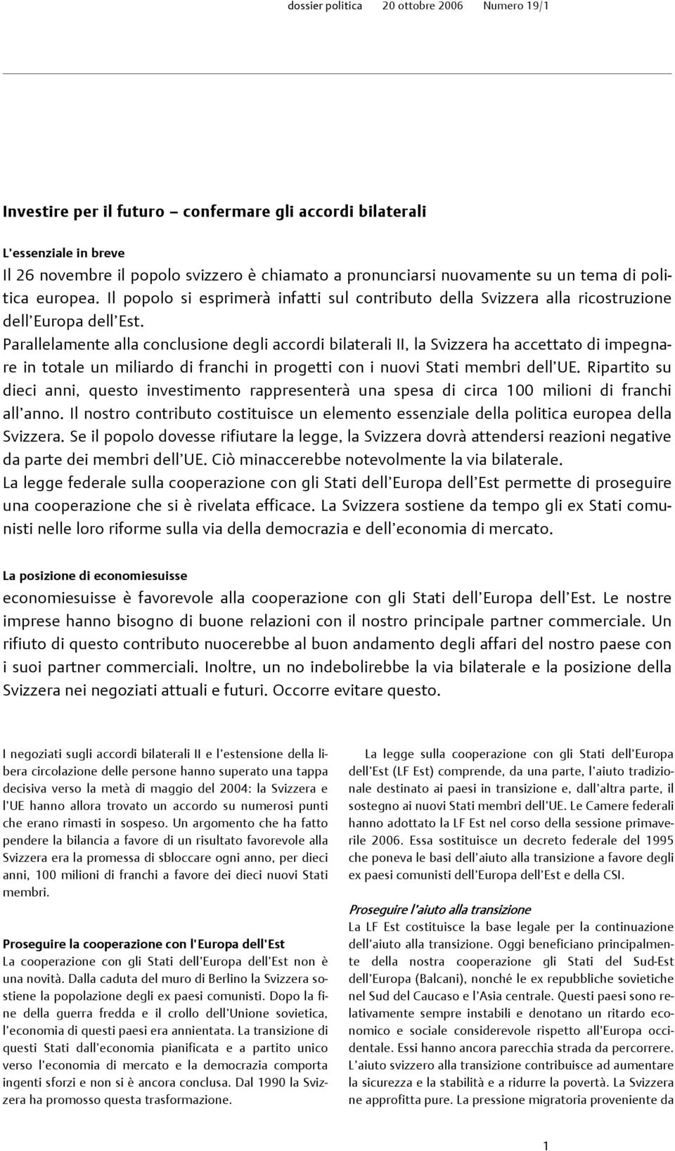 Parallelamente alla conclusione degli accordi bilaterali II, la Svizzera ha accettato di impegnare in totale un miliardo di franchi in progetti con i nuovi Stati membri dell UE.