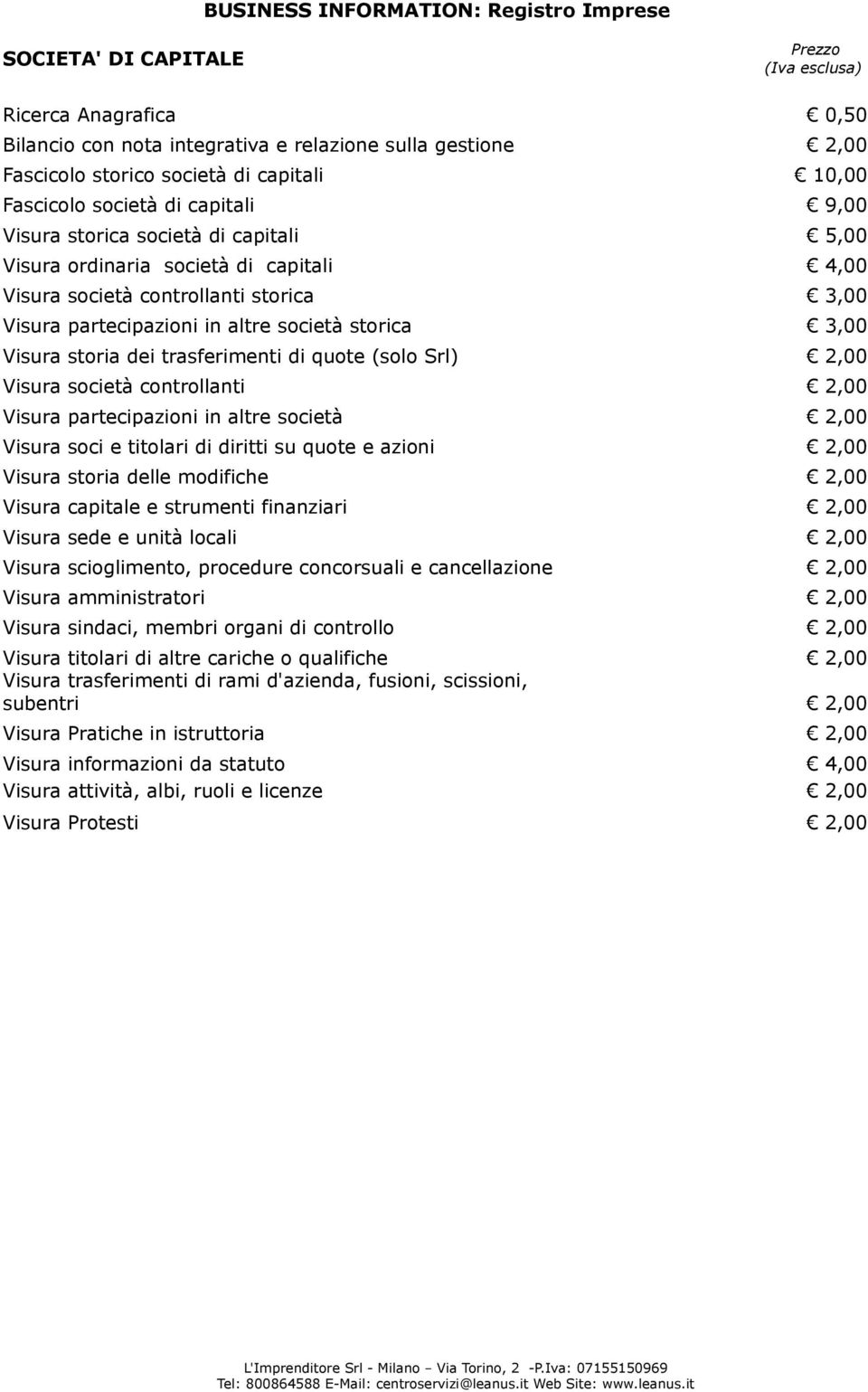 trasferimenti di quote (solo Srl) 2,00 Visura società controllanti 2,00 Visura partecipazioni in altre società 2,00 Visura soci e titolari di diritti su quote e azioni 2,00 Visura storia delle