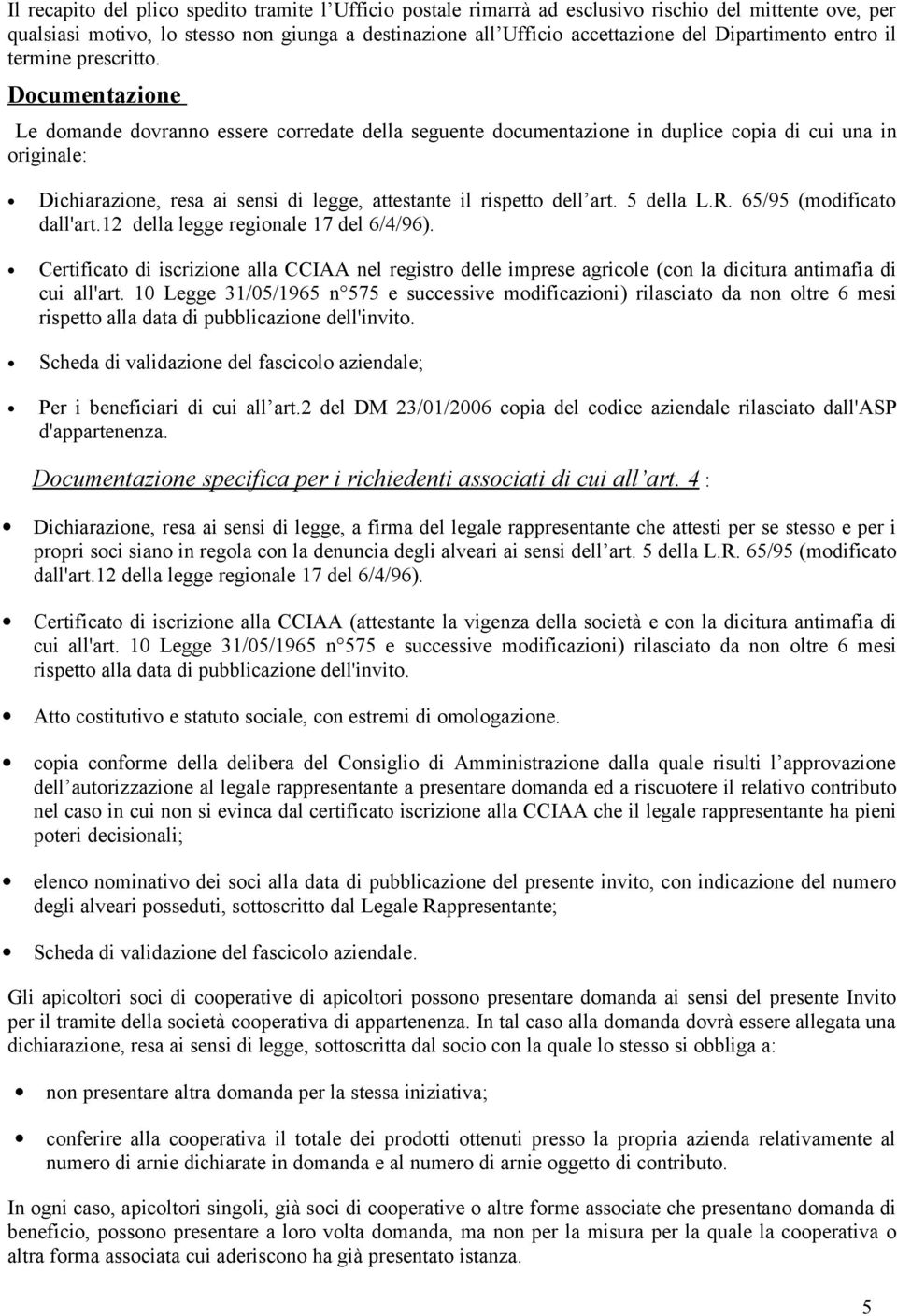 Documentazione Le domande dovranno essere corredate della seguente documentazione in duplice copia di cui una in originale: Dichiarazione, resa ai sensi di legge, attestante il rispetto dell art.