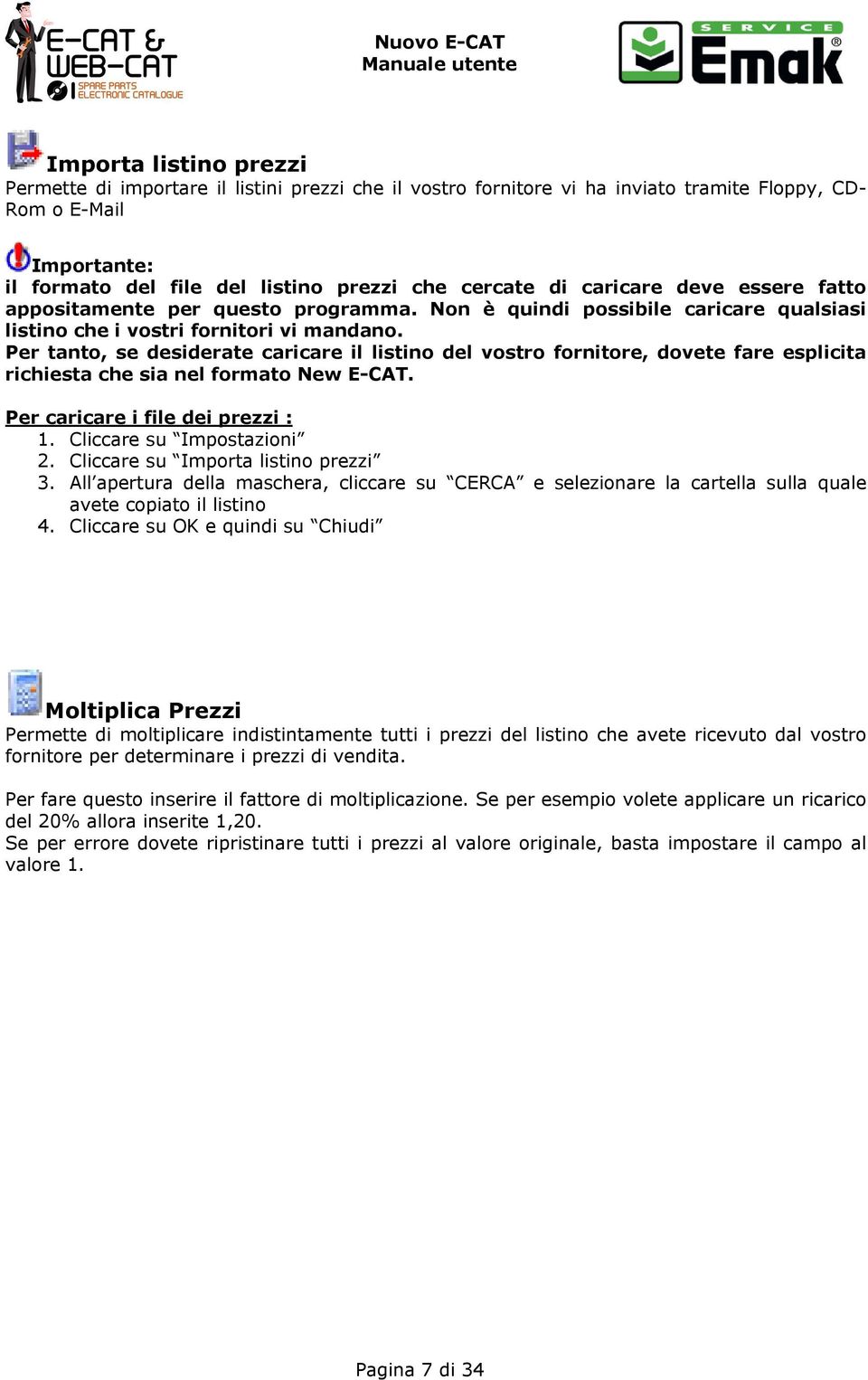 Per tanto, se desiderate caricare il listino del vostro fornitore, dovete fare esplicita richiesta che sia nel formato New E-CAT. Per caricare i file dei prezzi : 1. Cliccare su Impostazioni 2.