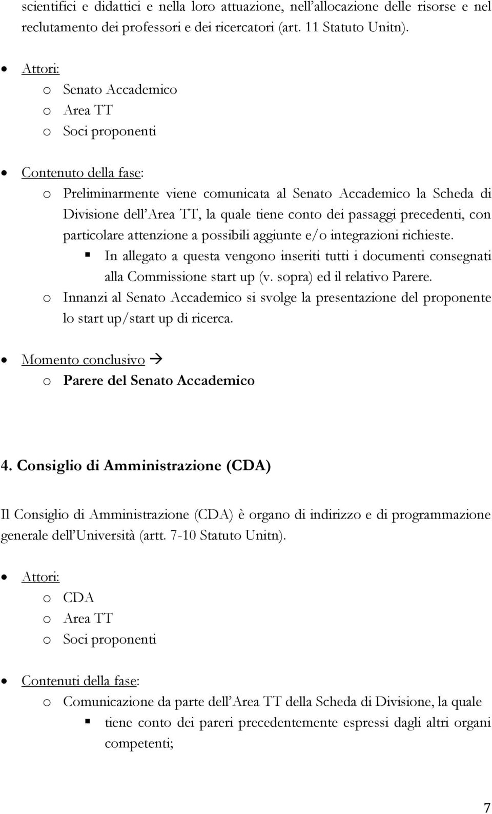 passaggi precedenti, con particolare attenzione a possibili aggiunte e/o integrazioni richieste. In allegato a questa vengono inseriti tutti i documenti consegnati alla Commissione start up (v.