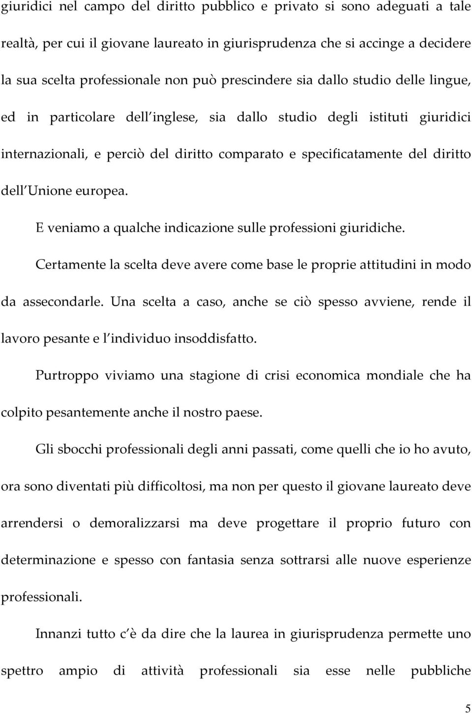 Unione europea. E veniamo a qualche indicazione sulle professioni giuridiche. Certamente la scelta deve avere come base le proprie attitudini in modo da assecondarle.