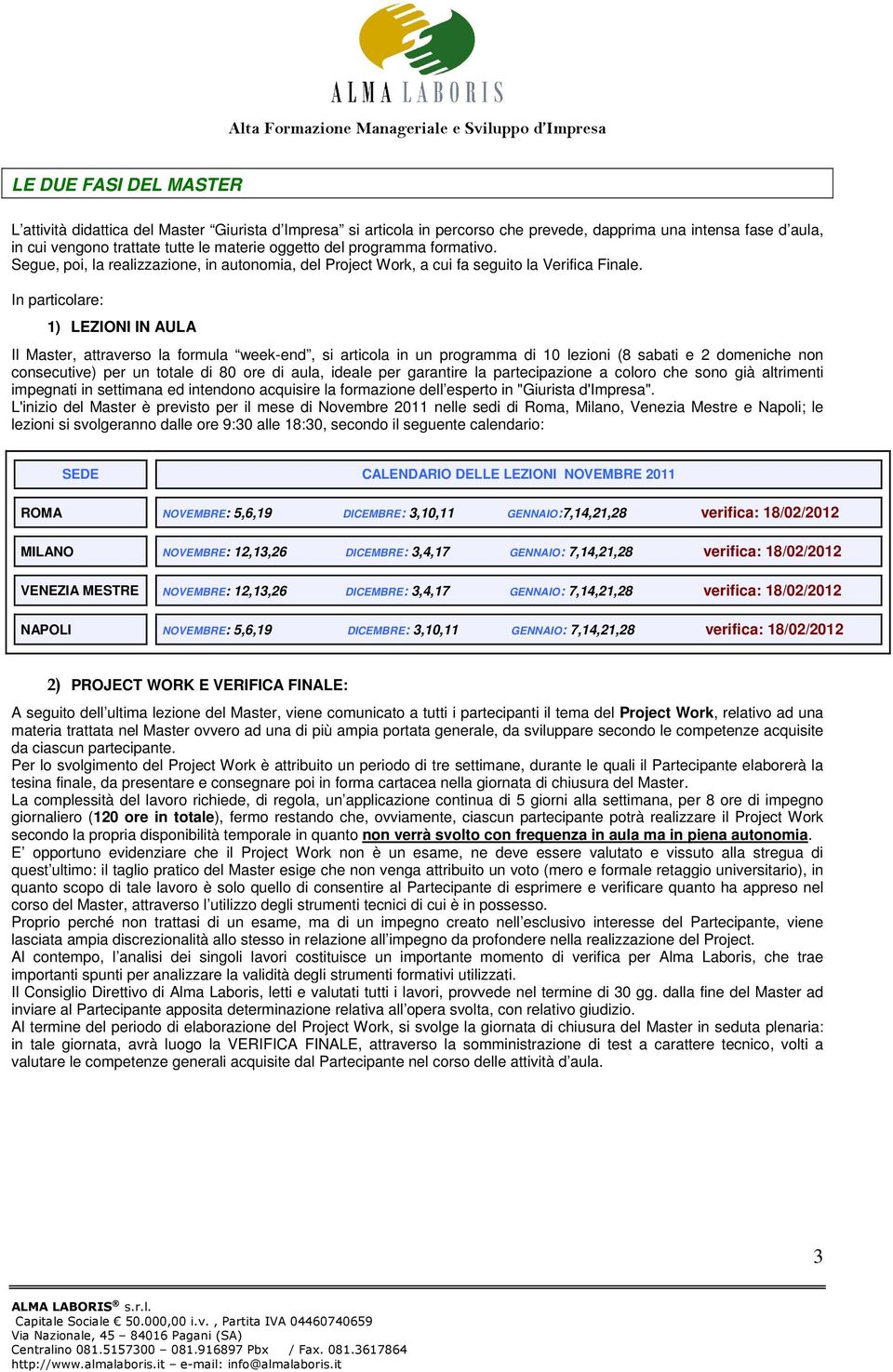 In particolare: 1) LEZIONI IN AULA Il Master, attraverso la formula week-end, si articola in un programma di 10 lezioni (8 sabati e 2 domeniche non consecutive) per un totale di 80 ore di aula,