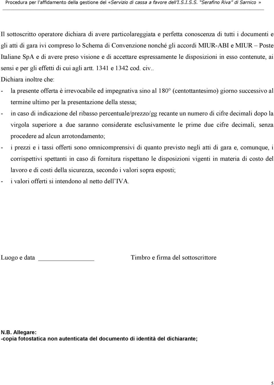 . Dichiara inoltre che: - la presente offerta è irrevocabile ed impegnativa sino al 180 (centottantesimo) giorno successivo al termine ultimo per la presentazione della stessa; - in caso incazione