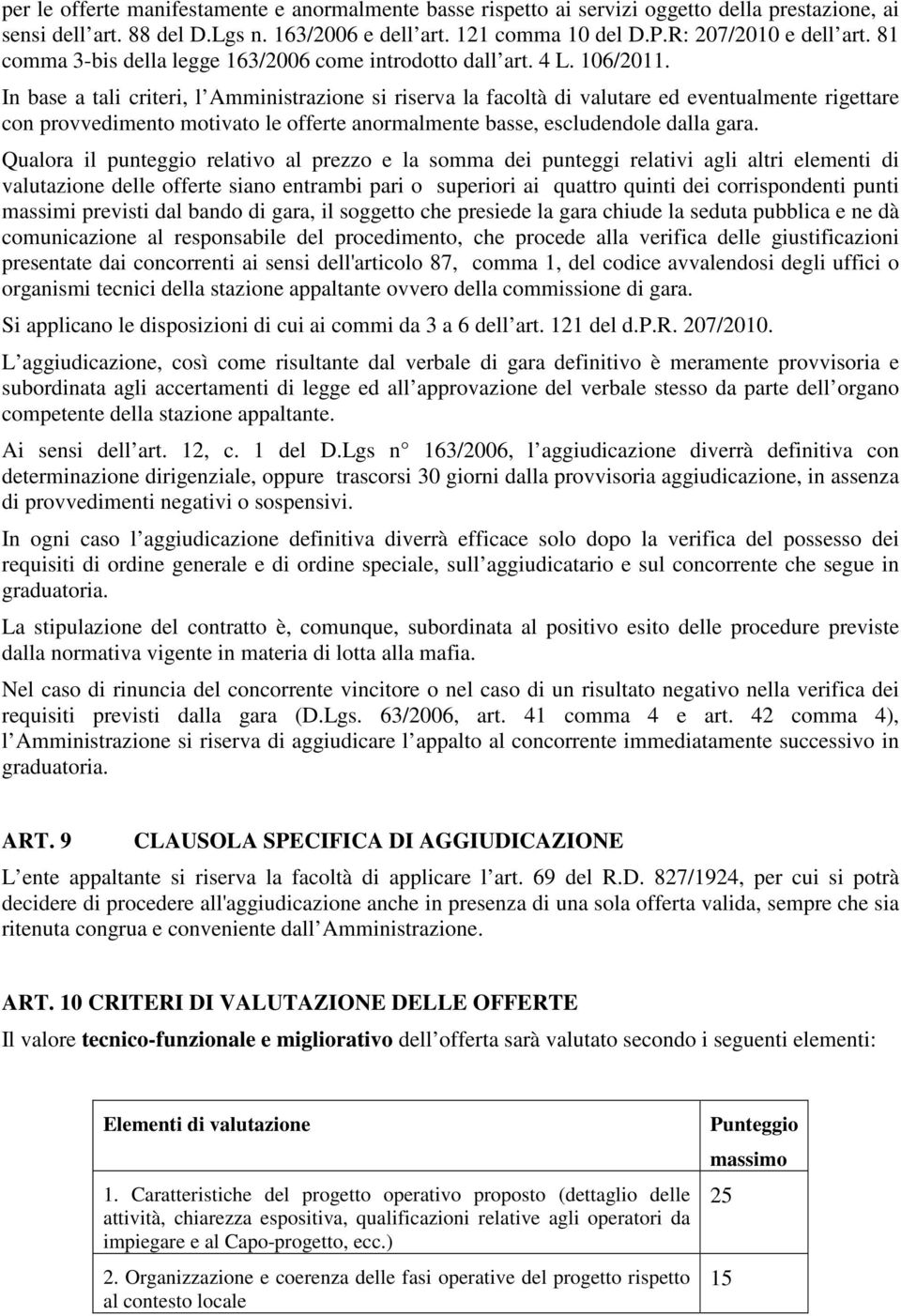 In base a tali criteri, l Amministrazione si riserva la facoltà di valutare ed eventualmente rigettare con provvedimento motivato le offerte anormalmente basse, escludendole dalla gara.