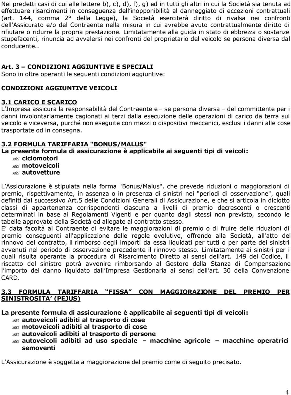 144, comma 2 della Legge), la Società eserciterà diritto di rivalsa nei confronti dell Assicurato e/o del Contraente nella misura in cui avrebbe avuto contrattualmente diritto di rifiutare o ridurre