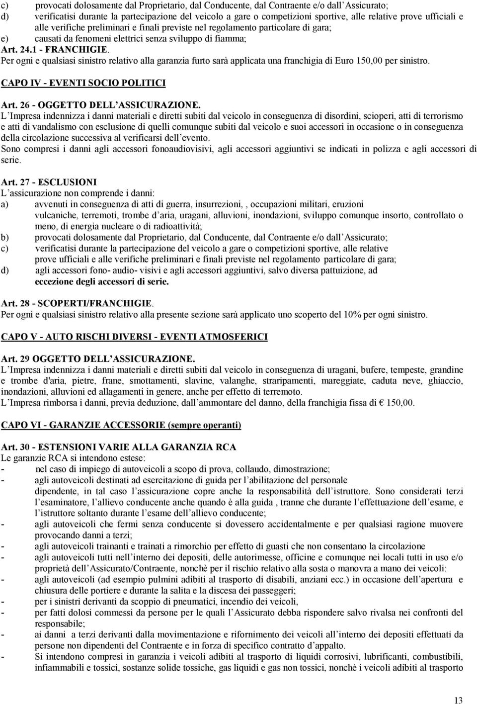 Per ogni e qualsiasi sinistro relativo alla garanzia furto sarà applicata una franchigia di Euro 150,00 per sinistro. CAPO IV - EVENTI SOCIO POLITICI Art. 26 - OGGETTO DELL ASSICURAZIONE.