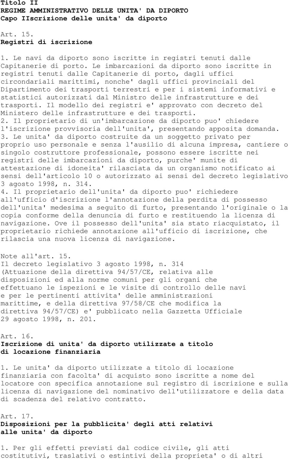 Le imbarcazioni da diporto sono iscritte in registri tenuti dalle Capitanerie di porto, dagli uffici circondariali marittimi, nonche' dagli uffici provinciali del Dipartimento dei trasporti terrestri