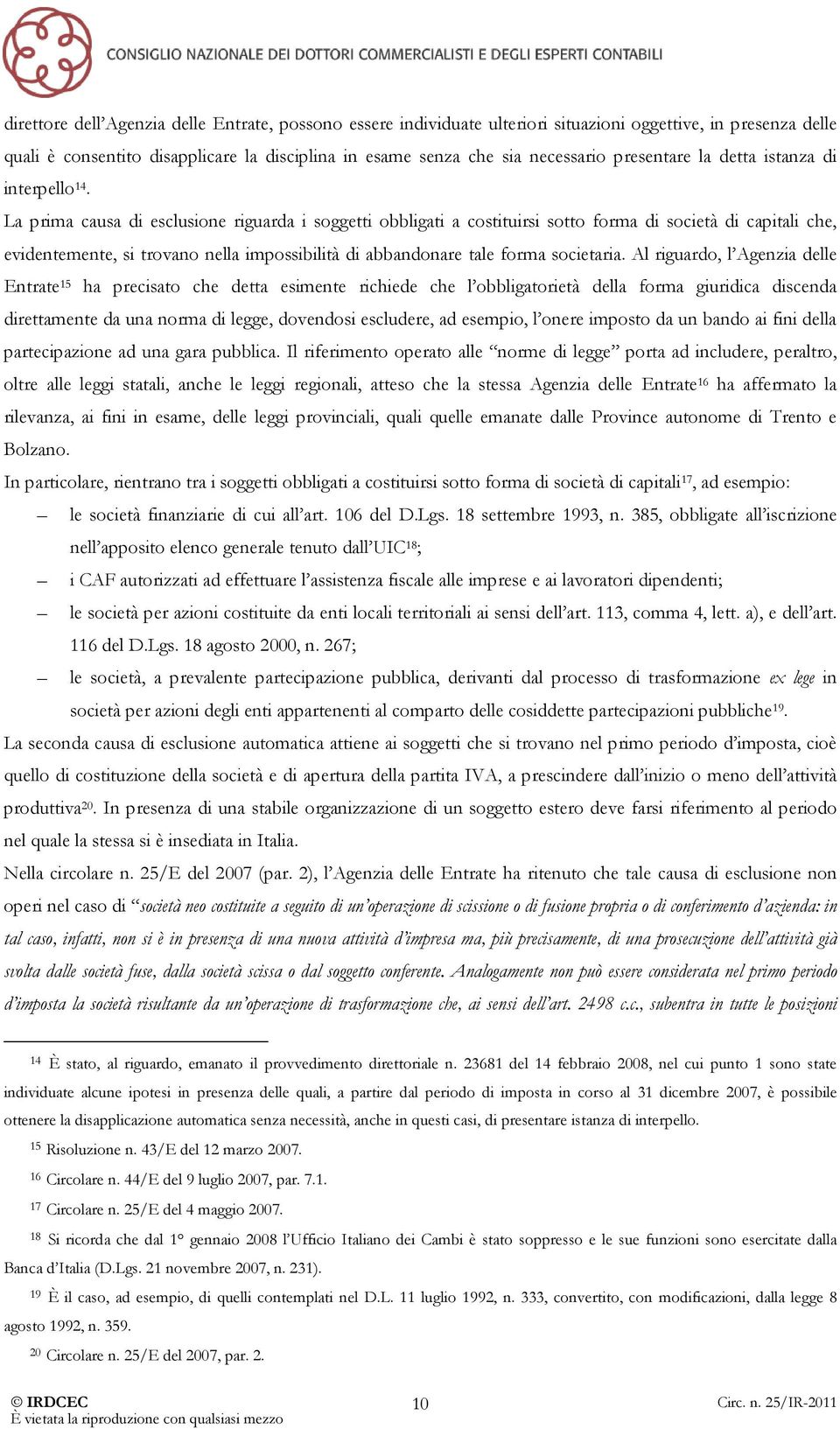 La prima causa di esclusione riguarda i soggetti obbligati a costituirsi sotto forma di società di capitali che, evidentemente, si trovano nella impossibilità di abbandonare tale forma societaria.