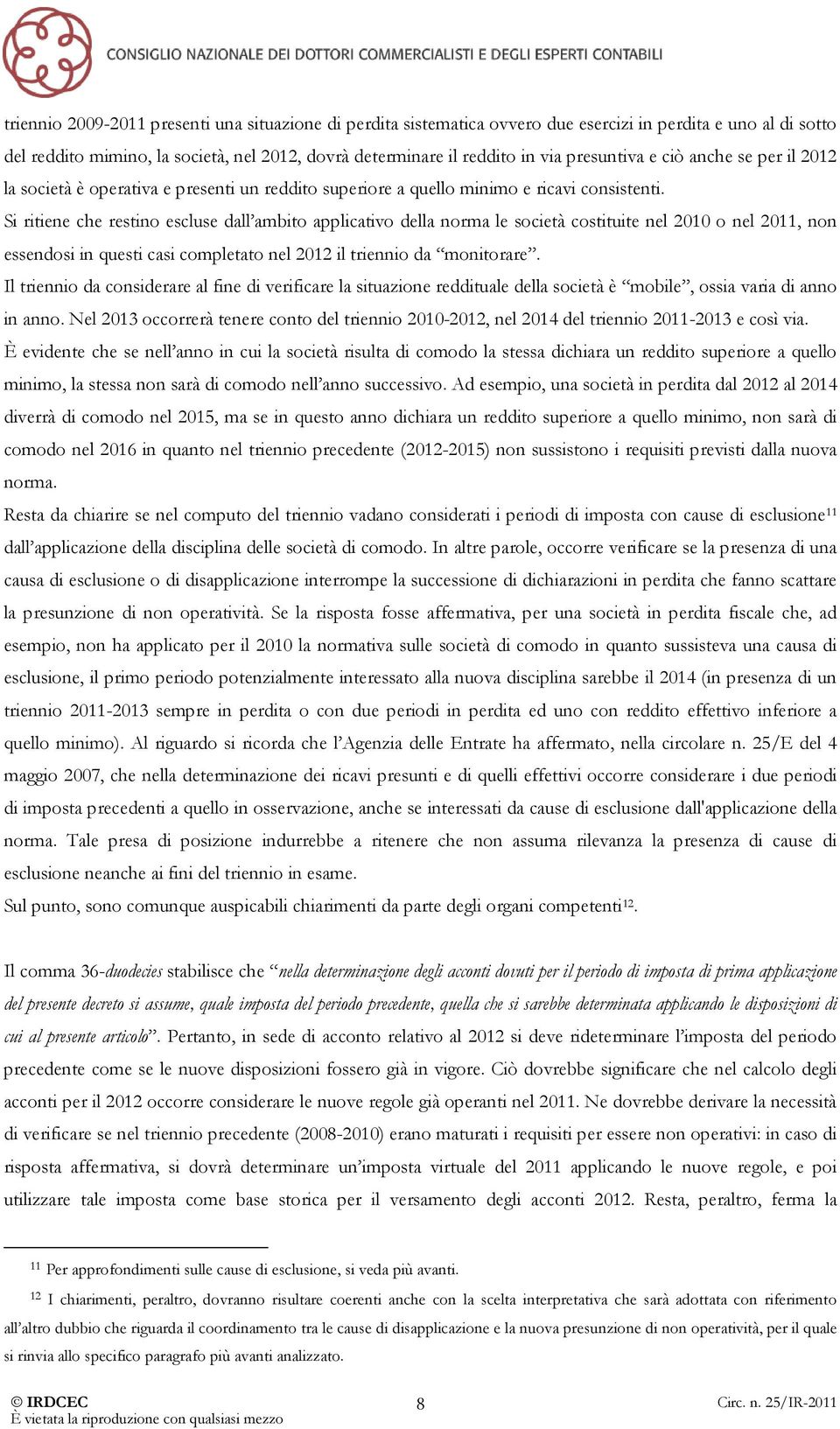 Si ritiene che restino escluse dall ambito applicativo della norma le società costituite nel 2010 o nel 2011, non essendosi in questi casi completato nel 2012 il triennio da monitorare.