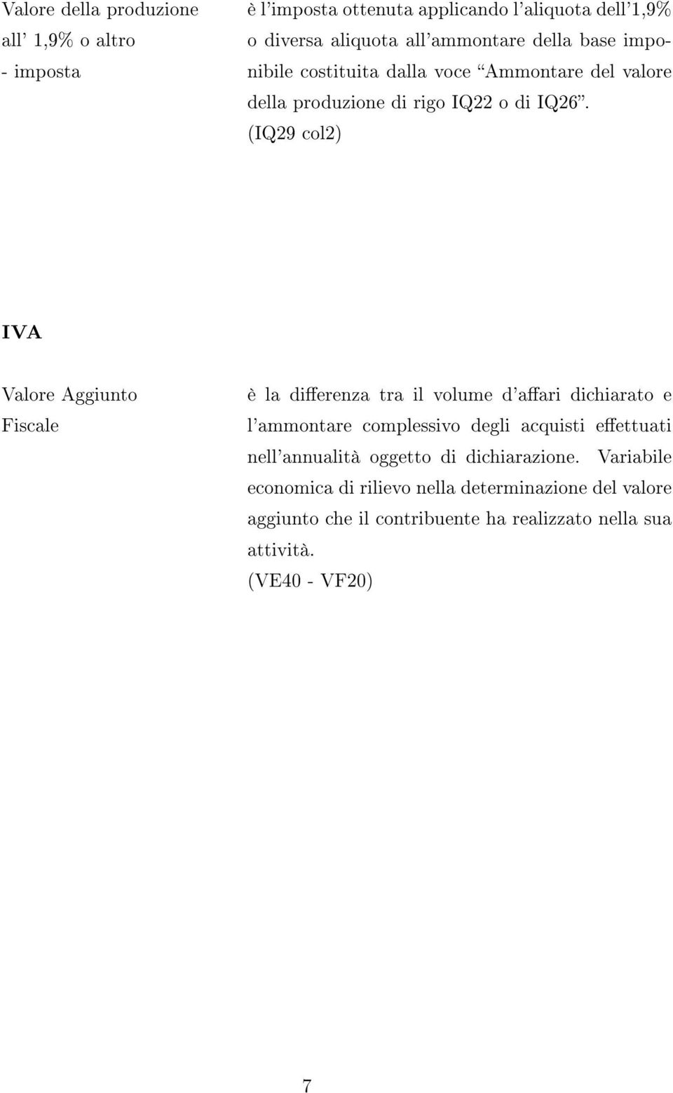 (IQ29 col2) IVA Valore Aggiunto Fiscale è la dierenza tra il volume d'aari dichiarato e l'ammontare complessivo degli acquisti eettuati