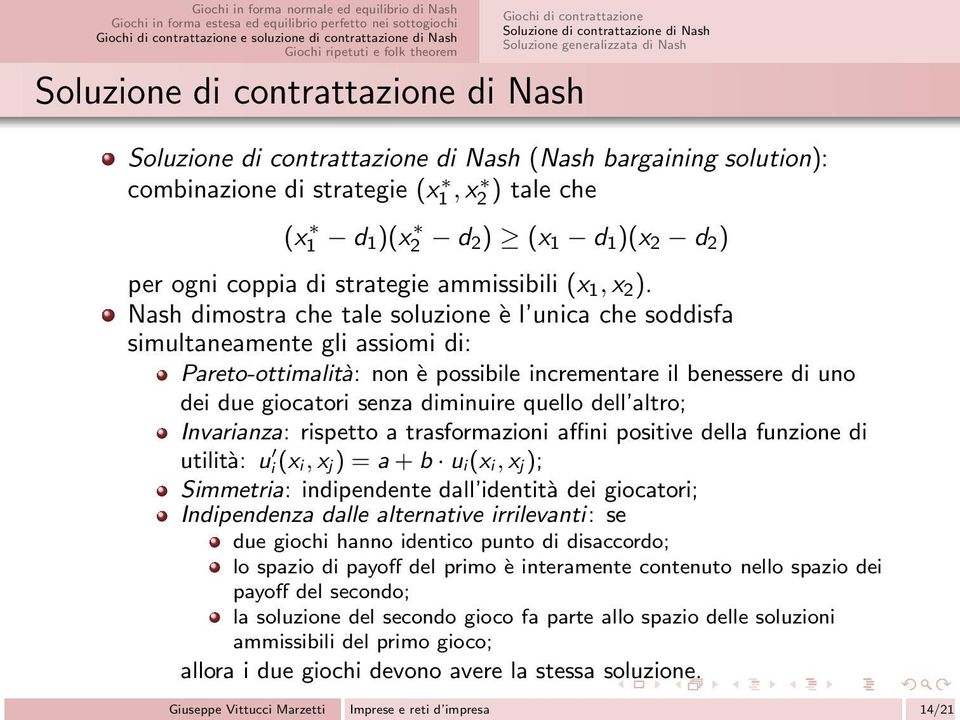 Nash dimostra che tale soluzione è l unica che soddisfa simultaneamente gli assiomi di: Pareto-ottimalità: non è possibile incrementare il benessere di uno dei due giocatori senza diminuire quello