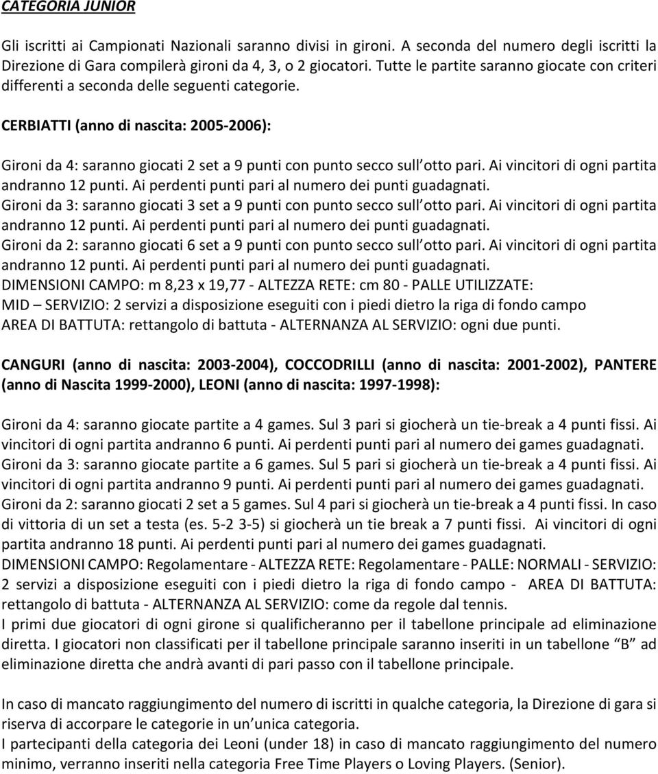 CERBIATTI (anno di nascita: 2005-2006): Gironi da 4: saranno giocati 2 set a 9 punti con punto secco sull otto pari. Ai vincitori di ogni partita andranno 12 punti.