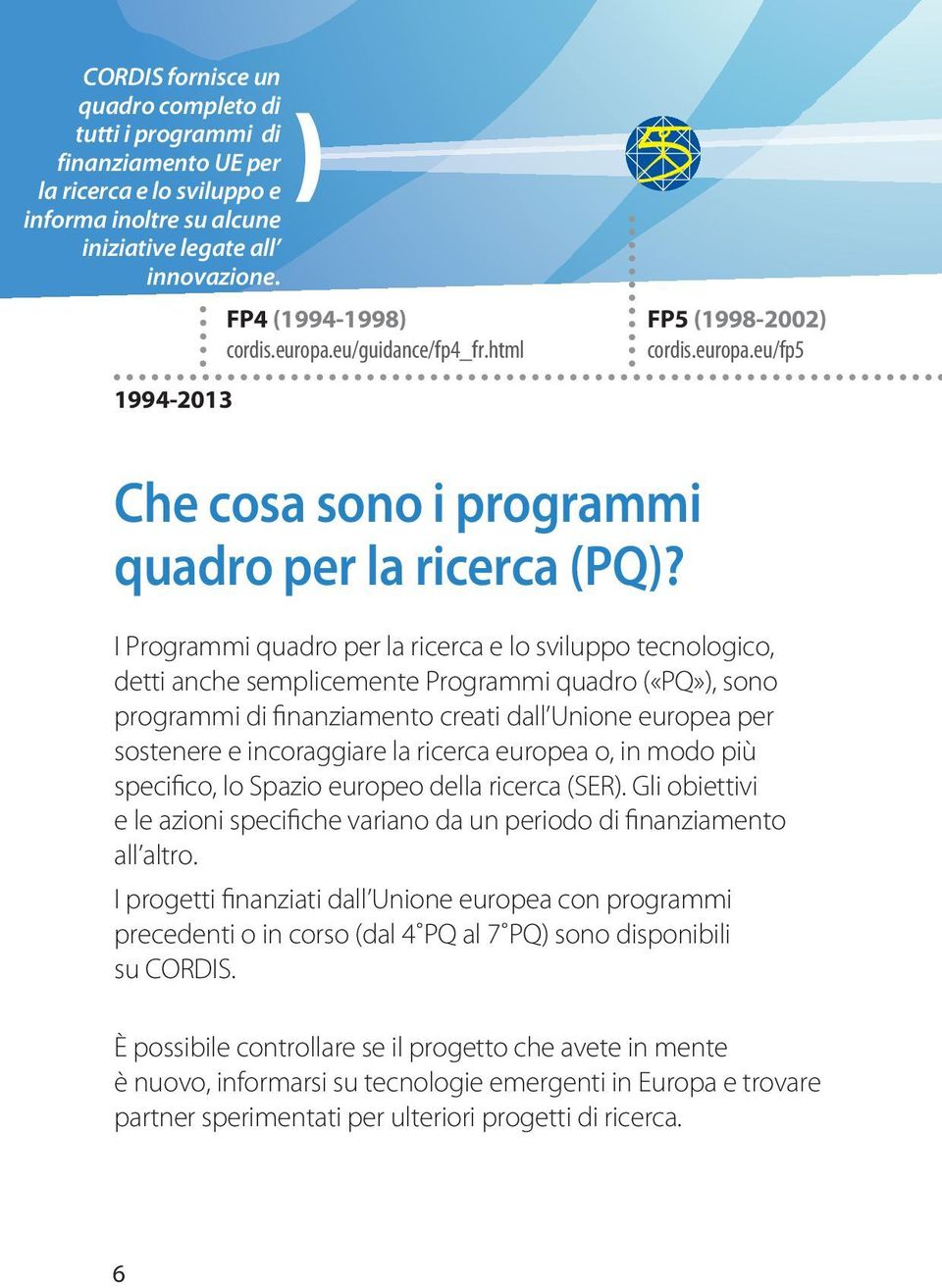 I Programmi quadro per la ricerca e lo sviluppo tecnologico, detti anche semplicemente Programmi quadro («PQ»), sono programmi di finanziamento creati dall Unione europea per sostenere e incoraggiare