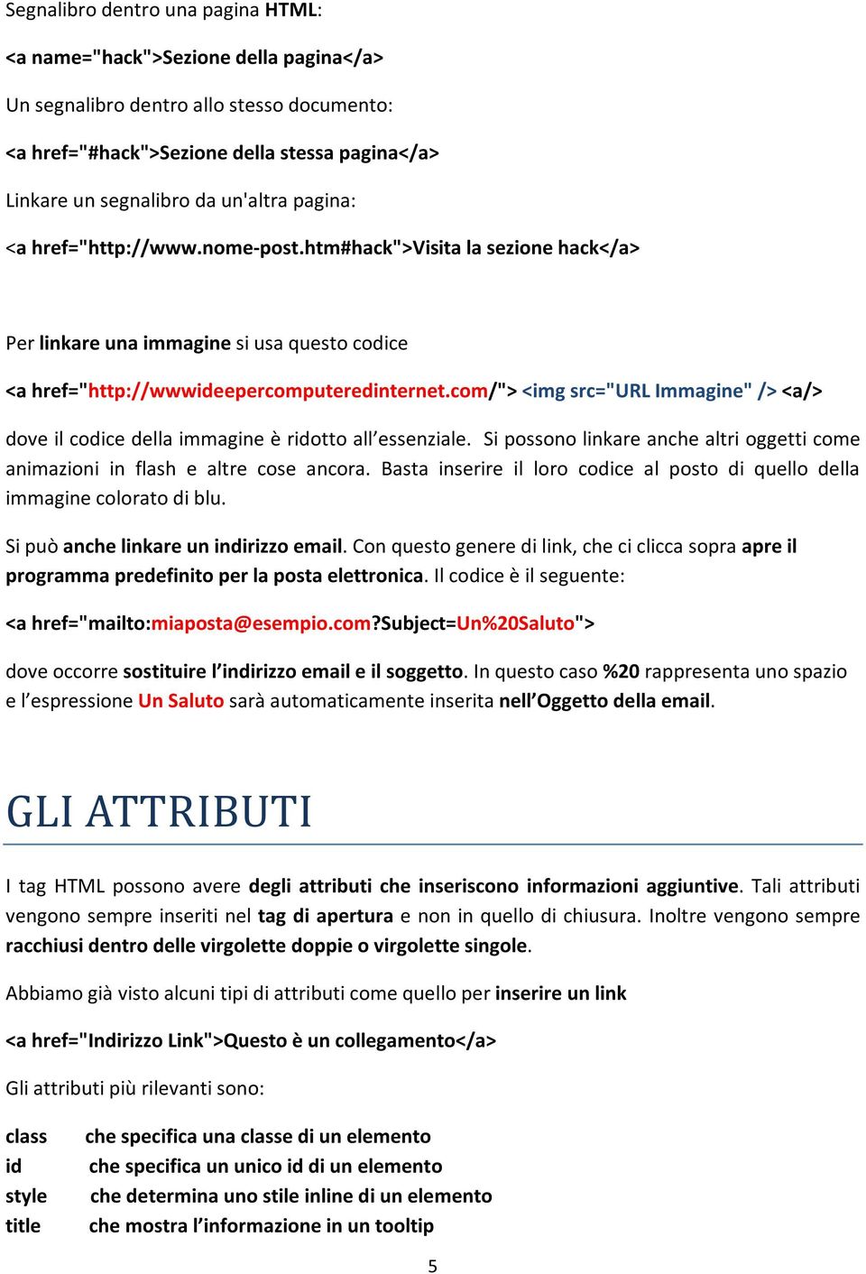 com/"> <img src="url Immagine" /> <a/> dove il codice della immagine è ridotto all essenziale. Si possono linkare anche altri oggetti come animazioni in flash e altre cose ancora.