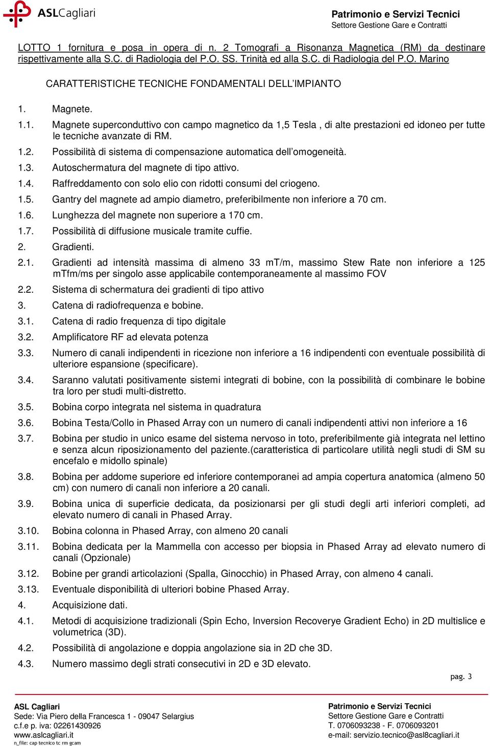 Possibilità di sistema di compensazione automatica dell omogeneità..3. Autoschermatura del magnete di tipo attivo..4. Raffreddamento con solo elio con ridotti consumi del criogeno..5.