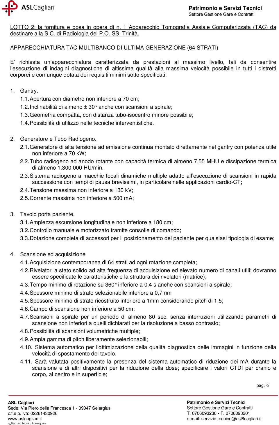 diagnostiche di altissima qualità alla massima velocità possibile in tutti i distretti corporei e comunque dotata dei requisiti minimi sotto specificati:. Gantry.