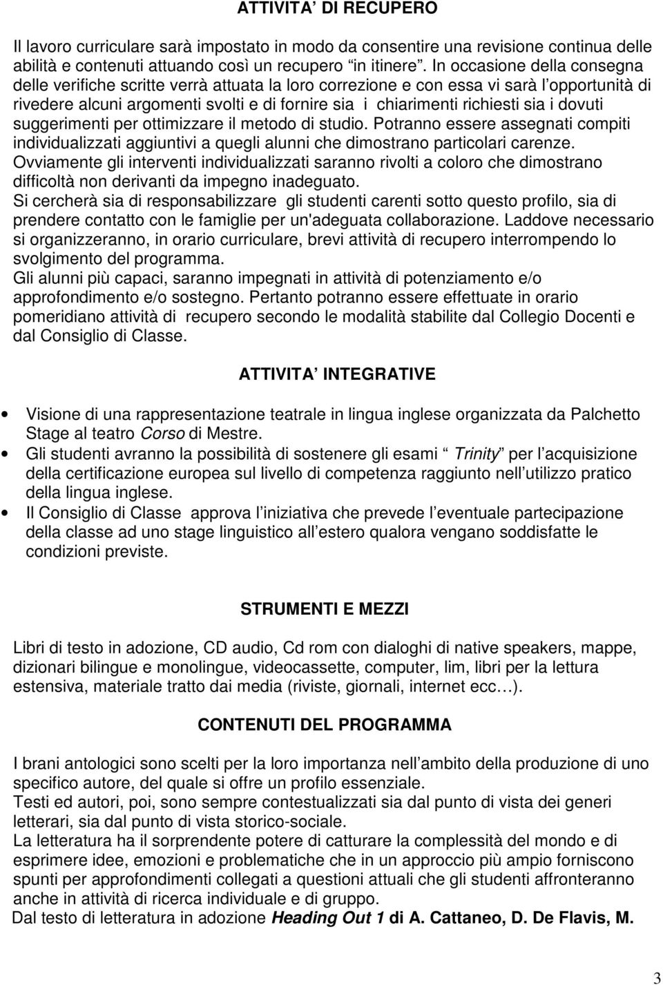 i dovuti suggerimenti per ottimizzare il metodo di studio. Potranno essere assegnati compiti individualizzati aggiuntivi a quegli alunni che dimostrano particolari carenze.