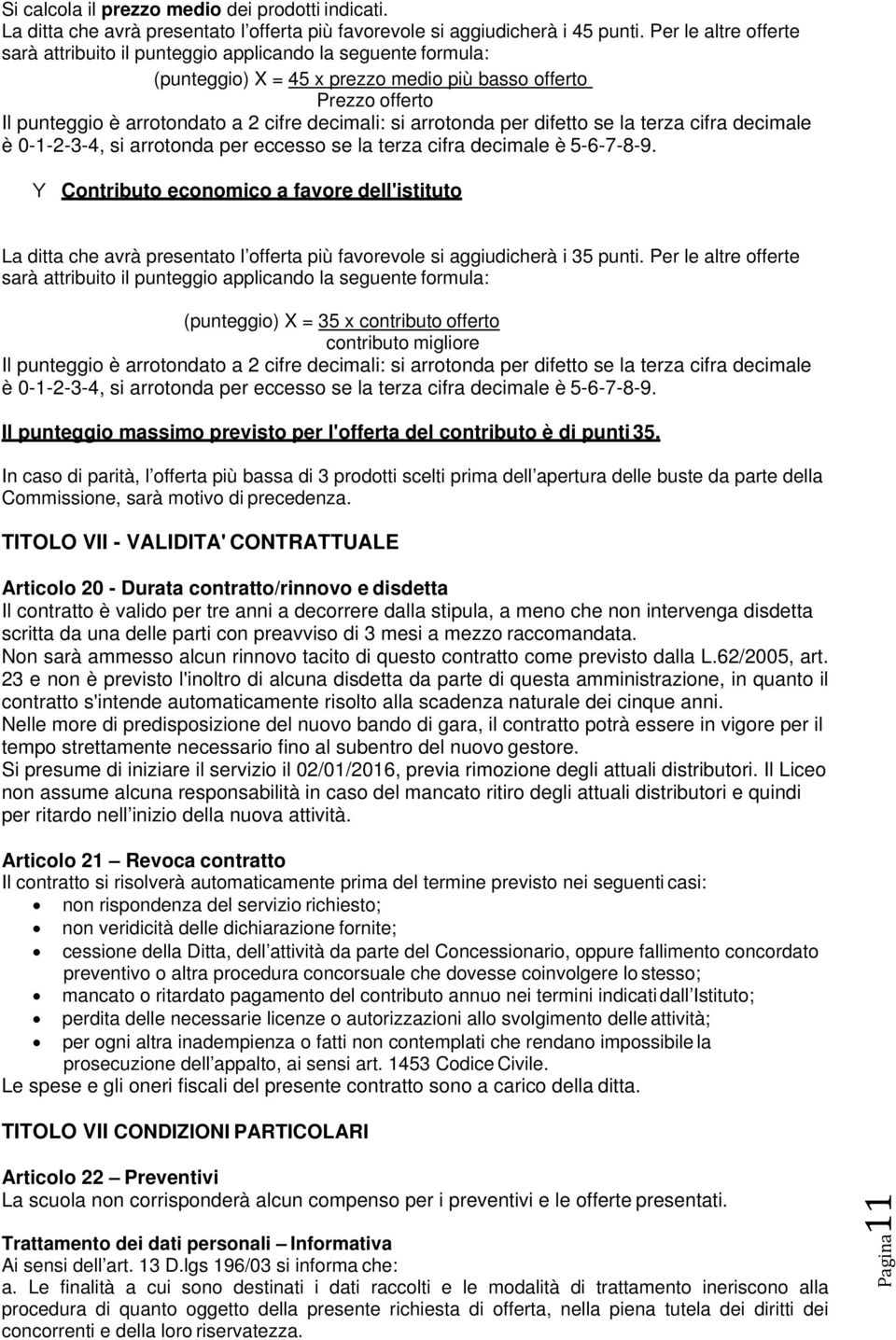 arrotonda per difetto se la terza cifra decimale è 0-1-2-3-4, si arrotonda per eccesso se la terza cifra decimale è 5-6-7-8-9.