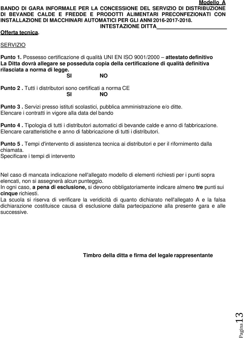 Possesso certificazione di qualità UNI EN ISO 9001/2000 attestato definitivo La Ditta dovrà allegare se posseduta copia della certificazione di qualità definitiva rilasciata a norma di legge.