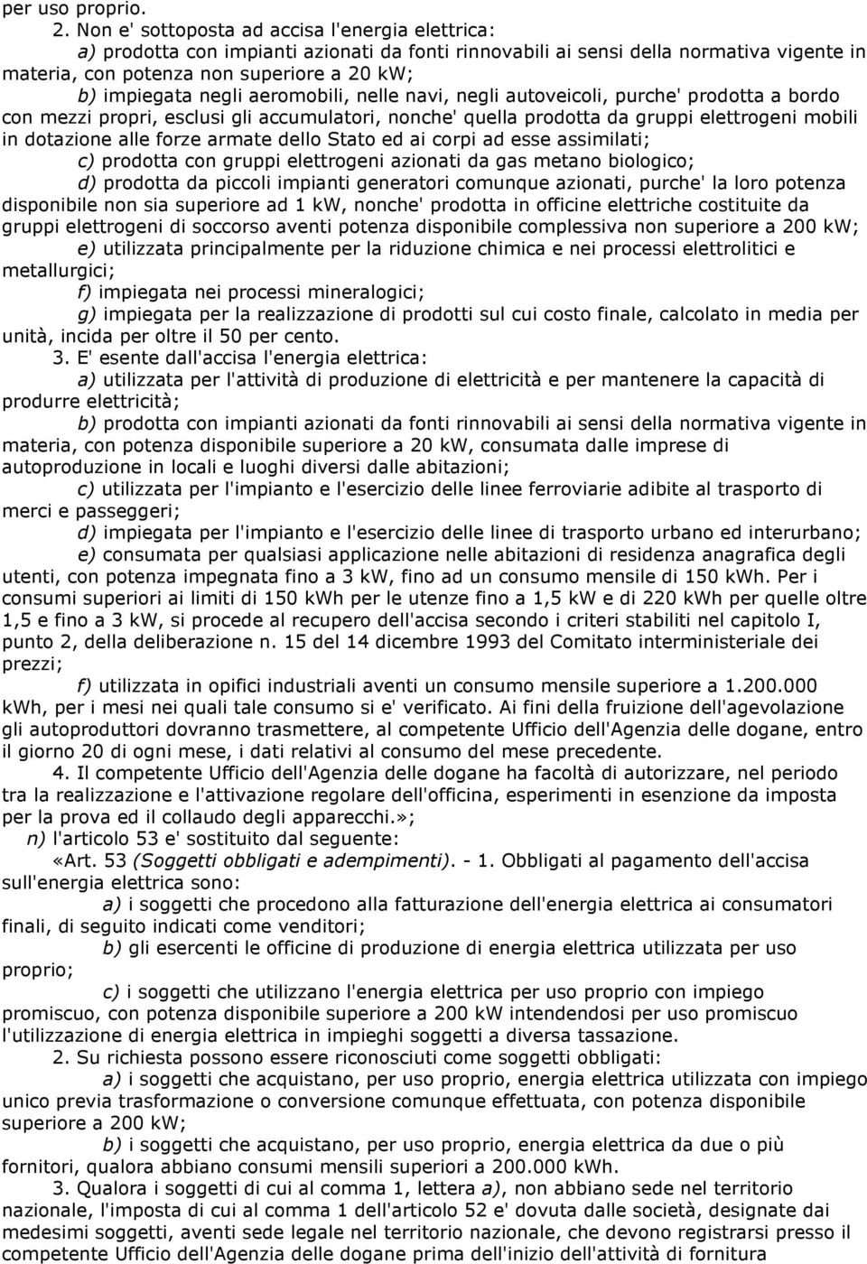 negli aeromobili, nelle navi, negli autoveicoli, purche' prodotta a bordo con mezzi propri, esclusi gli accumulatori, nonche' quella prodotta da gruppi elettrogeni mobili in dotazione alle forze