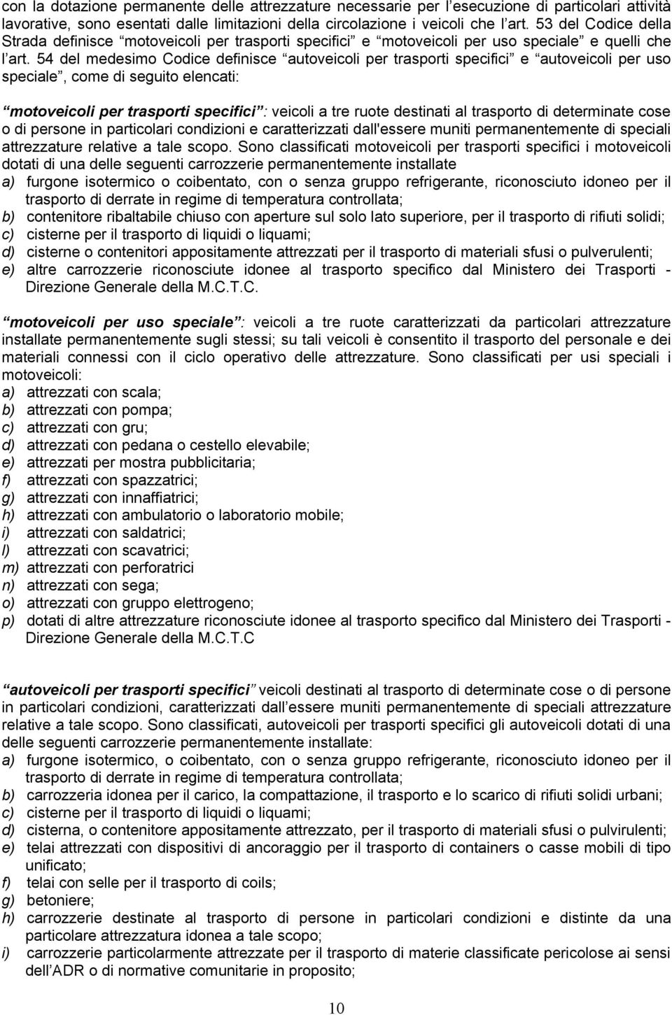 54 del medesimo Codice definisce autoveicoli per trasporti specifici e autoveicoli per uso speciale, come di seguito elencati: motoveicoli per trasporti specifici : veicoli a tre ruote destinati al