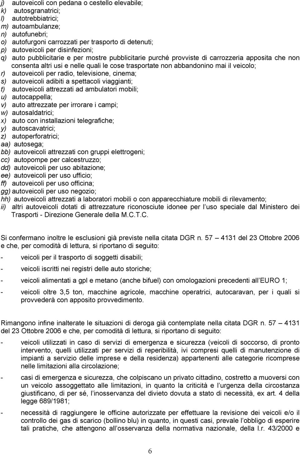 autoveicoli per radio, televisione, cinema; s) autoveicoli adibiti a spettacoli viaggianti; t) autoveicoli attrezzati ad ambulatori mobili; u) autocappella; v) auto attrezzate per irrorare i campi;