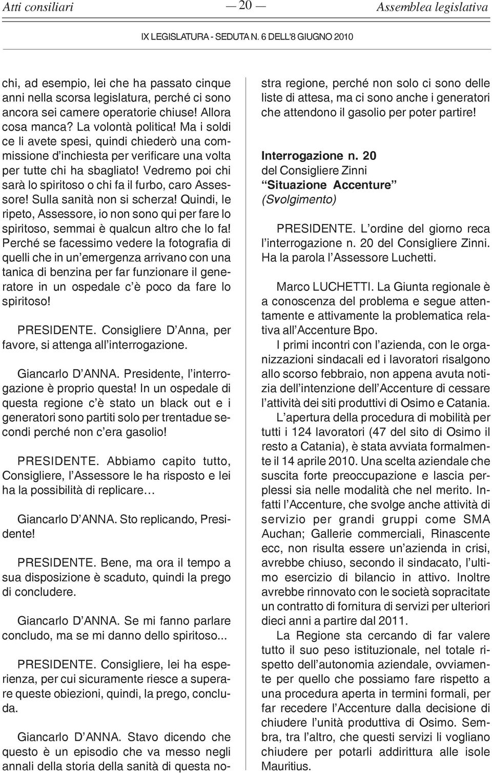 Sulla sanità non si scherza! Quindi, le ripeto, Assessore, io non sono qui per fare lo spiritoso, semmai è qualcun altro che lo fa!