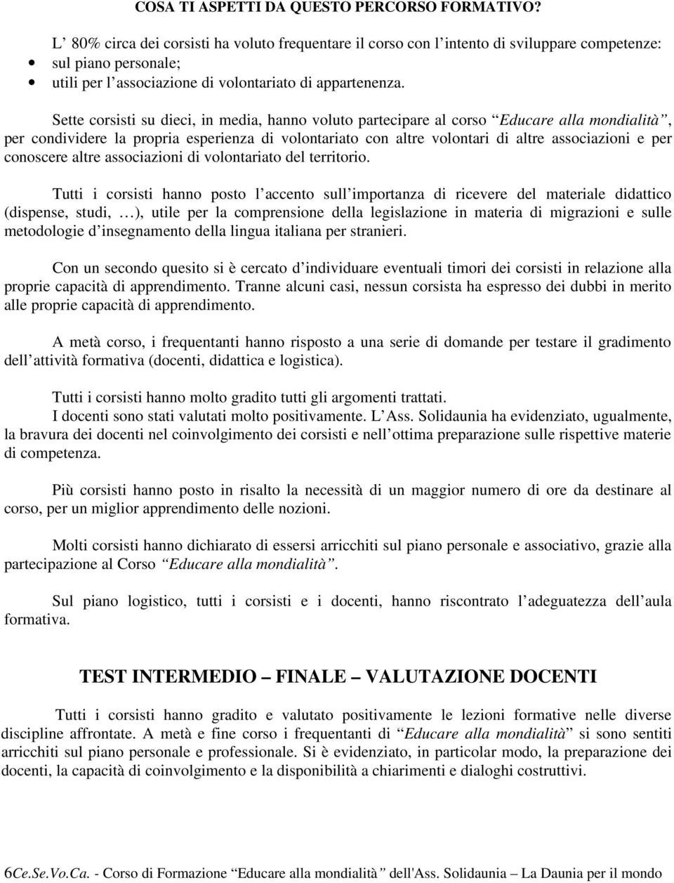 Sette corsisti su dieci, in media, hanno voluto partecipare al corso Educare alla mondialità, per condividere la propria esperienza di volontariato con altre volontari di altre associazioni e per