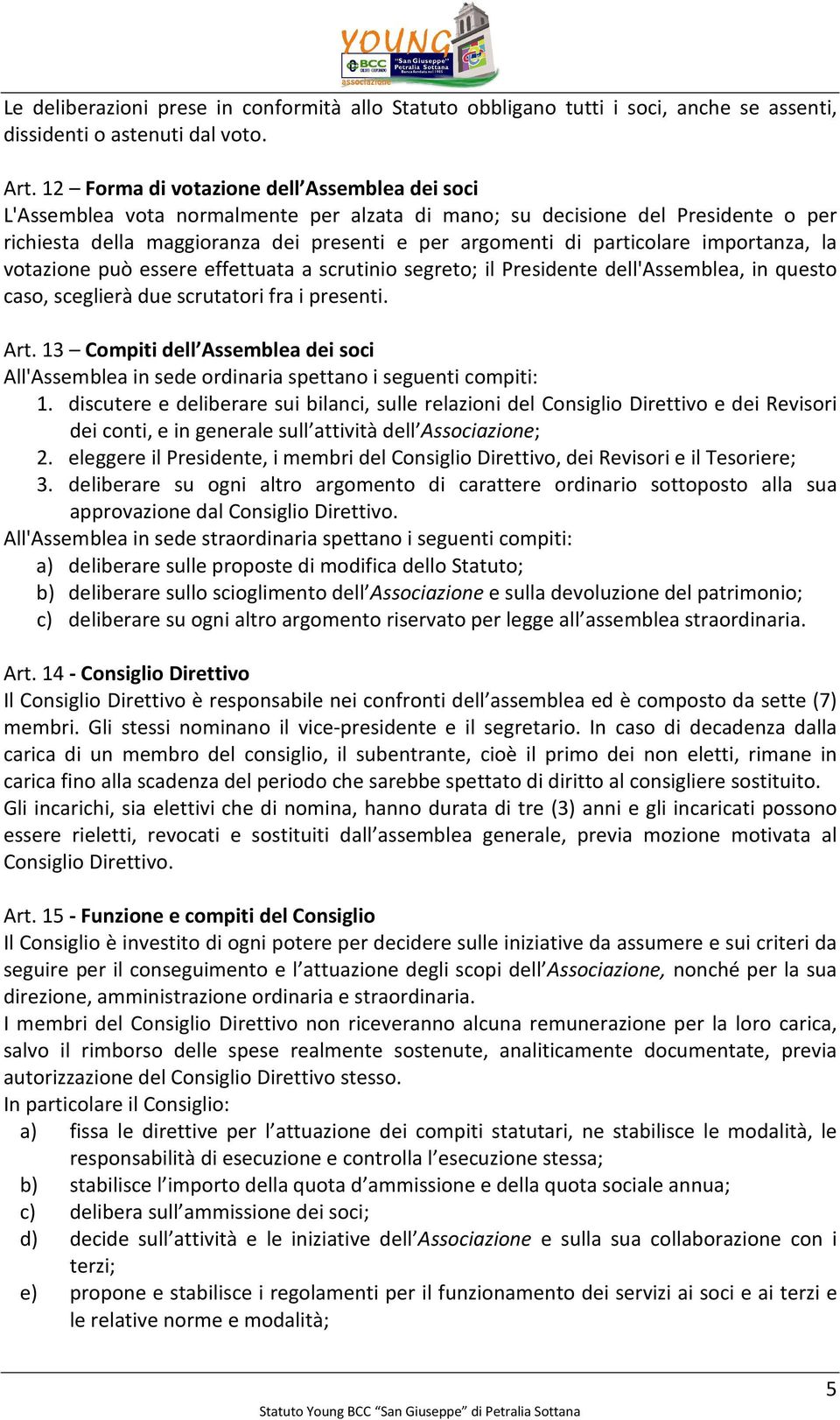 particolare importanza, la votazione può essere effettuata a scrutinio segreto; il Presidente dell'assemblea, in questo caso, sceglierà due scrutatori fra i presenti. Art.