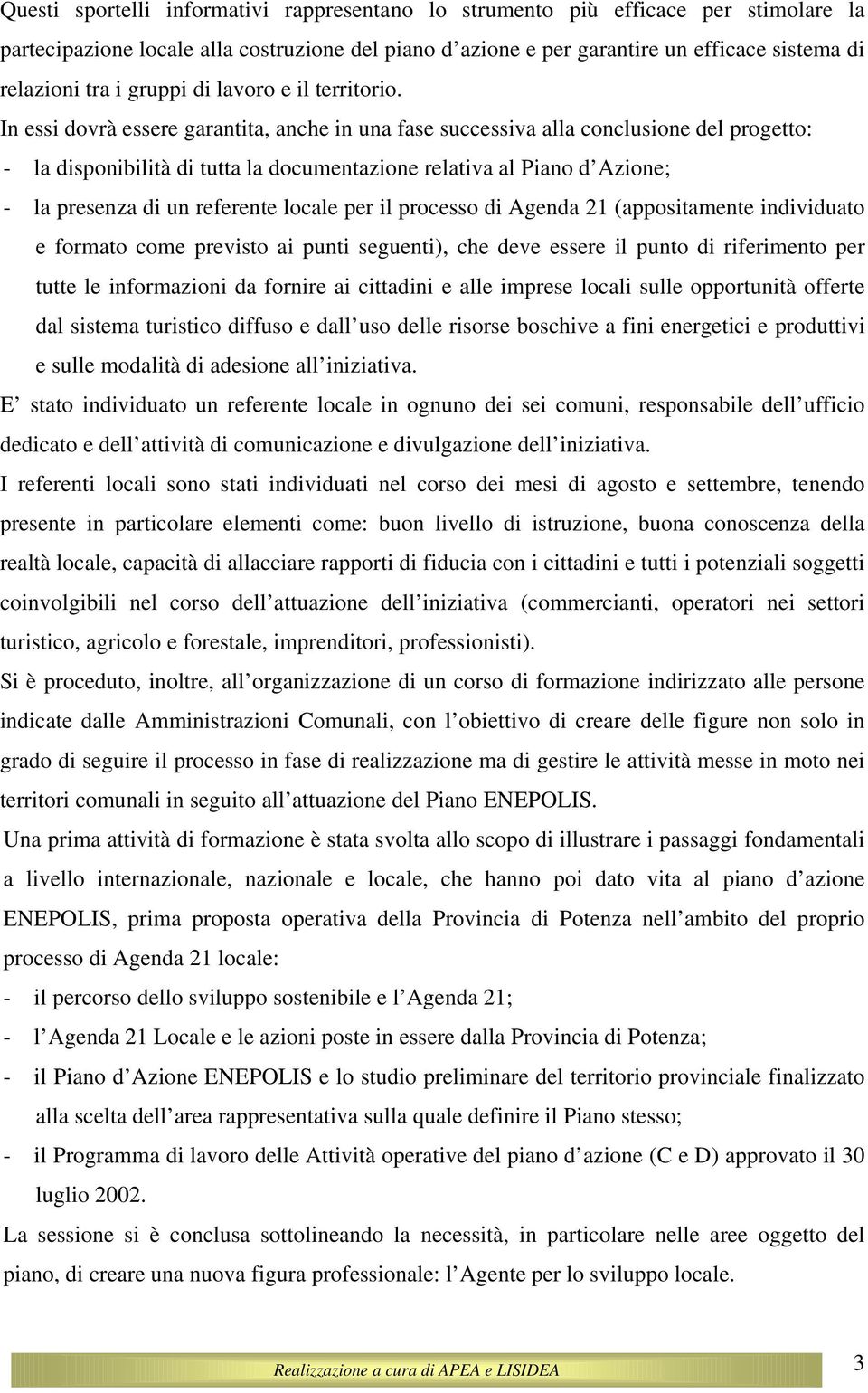 In essi dovrà essere garantita, anche in una fase successiva alla conclusione del progetto: - la disponibilità di tutta la documentazione relativa al Piano d Azione; - la presenza di un referente