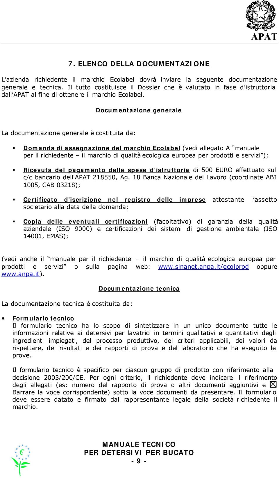 Documentazione generale La documentazione generale è costituita da: Domanda di assegnazione del marchio Ecolabel (vedi allegato A manuale per il richiedente il marchio di qualità ecologica europea