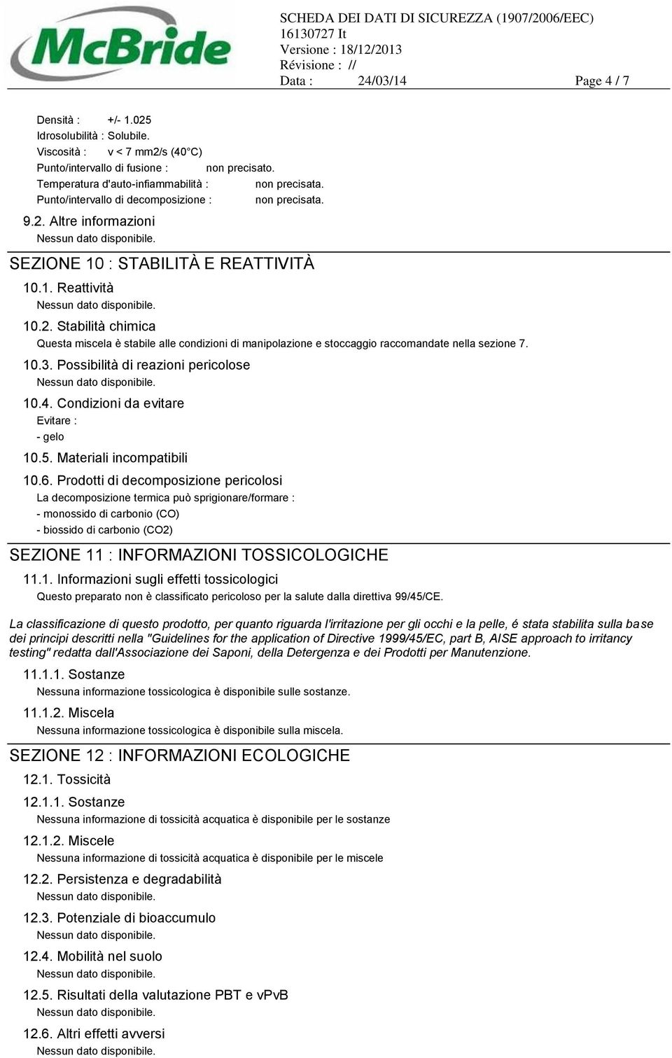 10.3. Possibilità di reazioni pericolose 10.4. Condizioni da evitare Evitare : - gelo 10.5. Materiali incompatibili 10.6.