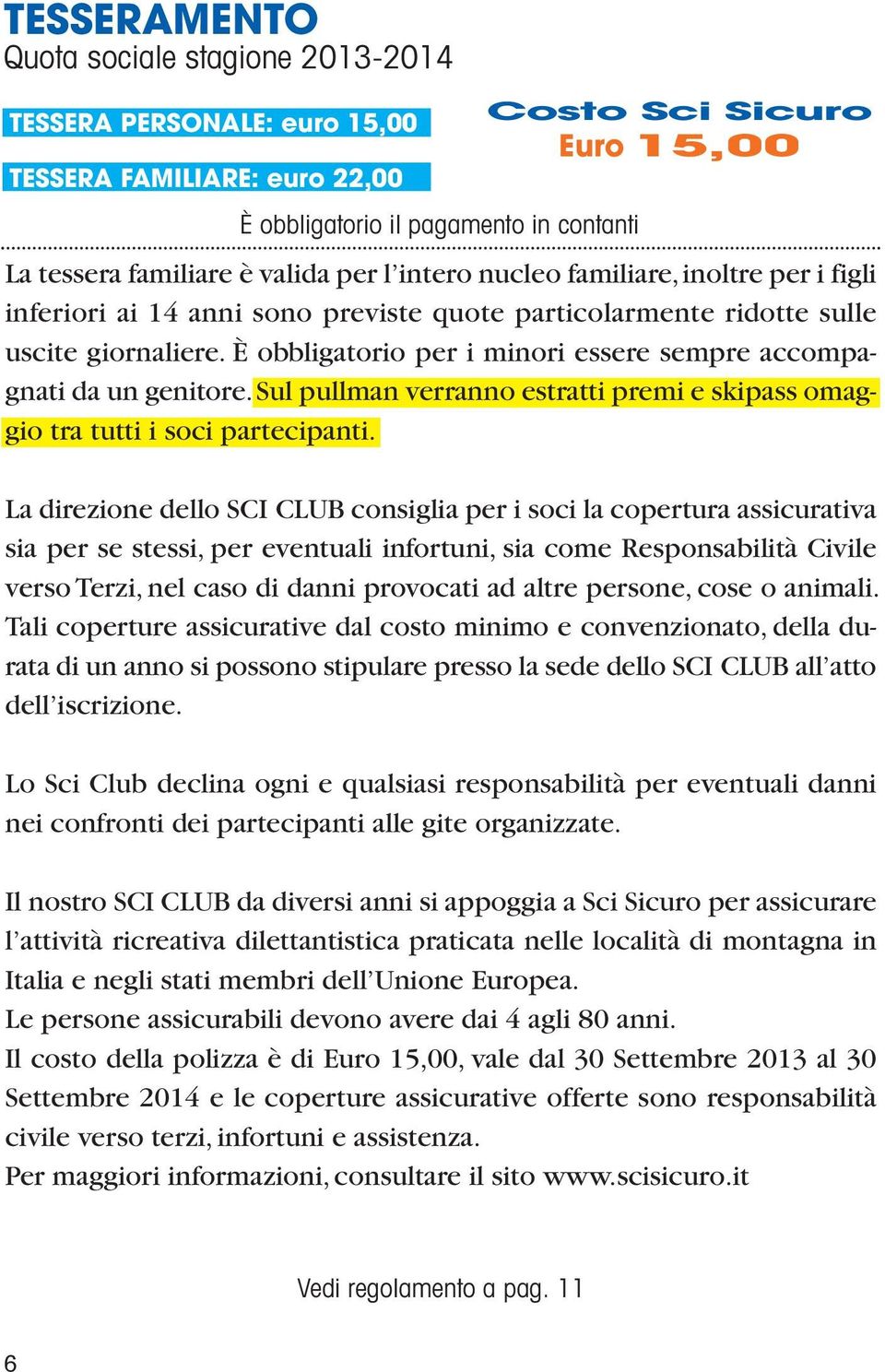 È obbligatorio per i minori essere sempre accompagnati da un genitore. Sul pullman verranno estratti premi e skipass omaggio tra tutti i soci partecipanti.