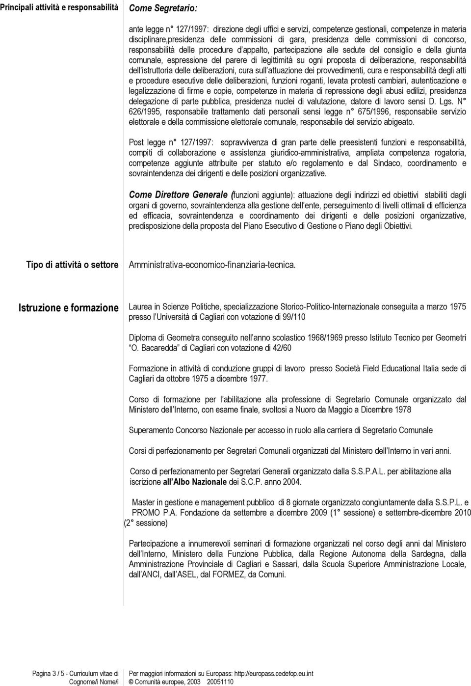 ogni proposta di deliberazione, responsabilità dell istruttoria delle deliberazioni, cura sull attuazione dei provvedimenti, cura e responsabilità degli atti e procedure esecutive delle