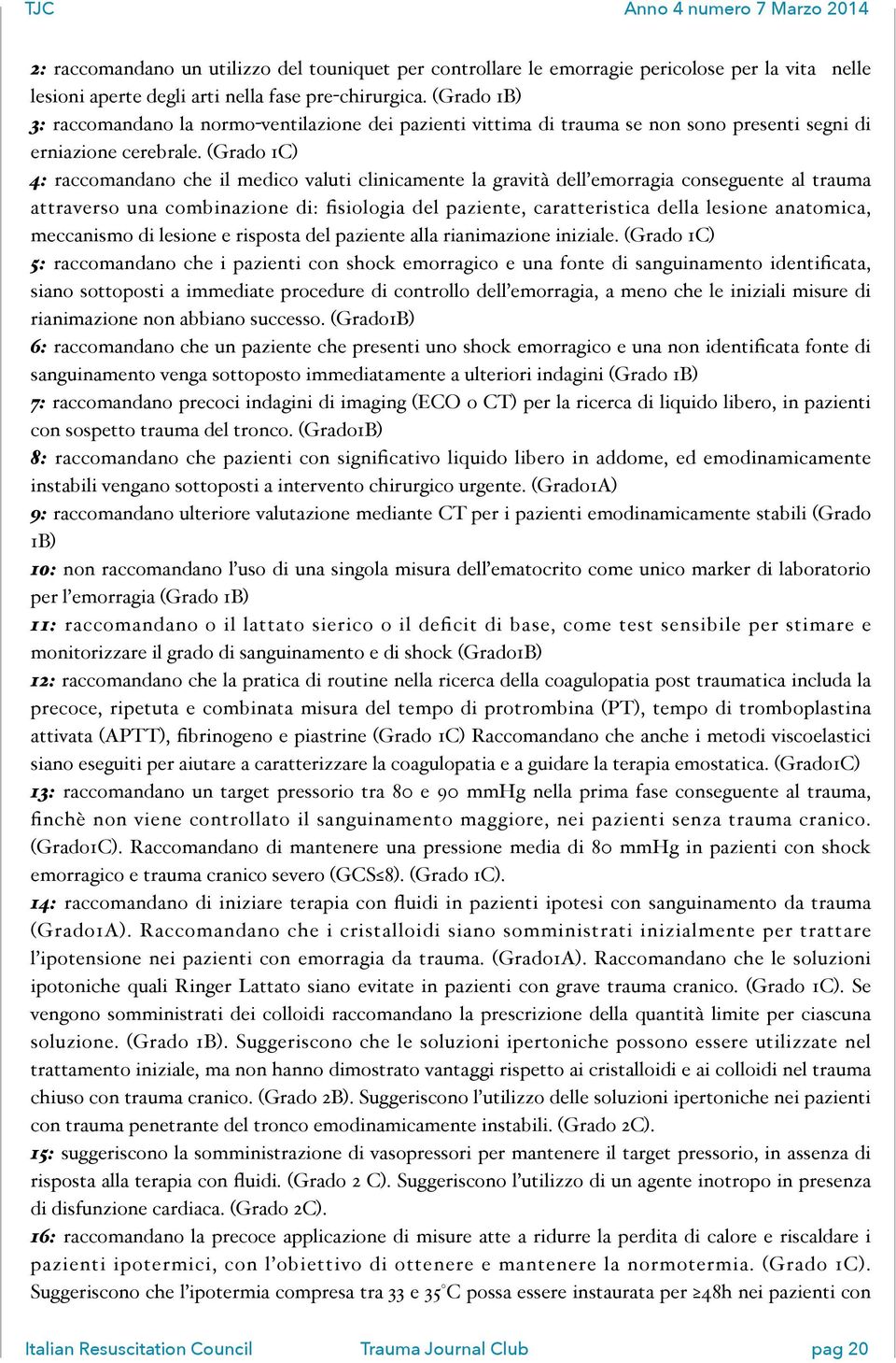 (Grado 1C) 4: raccomandano che il medico valuti clinicamente la gravità dell emorragia conseguente al trauma attraverso una combinazione di: fisiologia del paziente, caratteristica della lesione