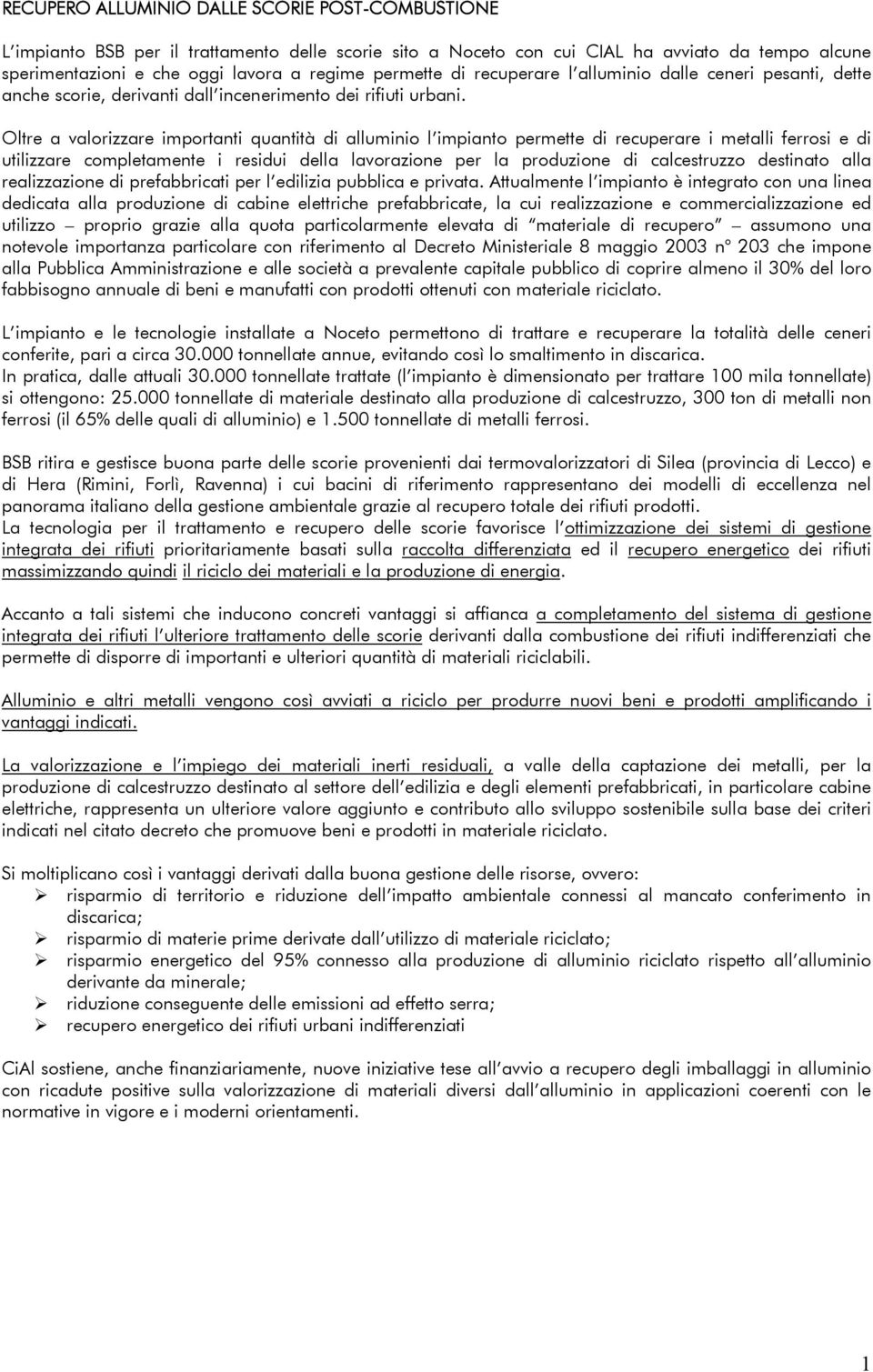 Oltre a valorizzare importanti quantità di alluminio l impianto permette di recuperare i metalli ferrosi e di utilizzare completamente i residui della lavorazione per la produzione di calcestruzzo