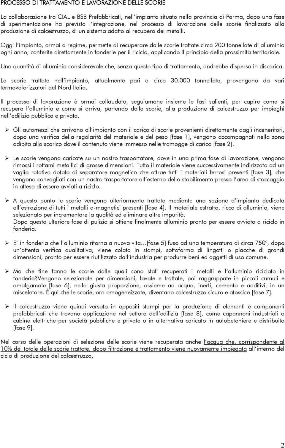 Oggi l impianto, ormai a regime, permette di recuperare dalle scorie trattate circa 200 tonnellate di alluminio ogni anno, conferite direttamente in fonderie per il riciclo, applicando il principio