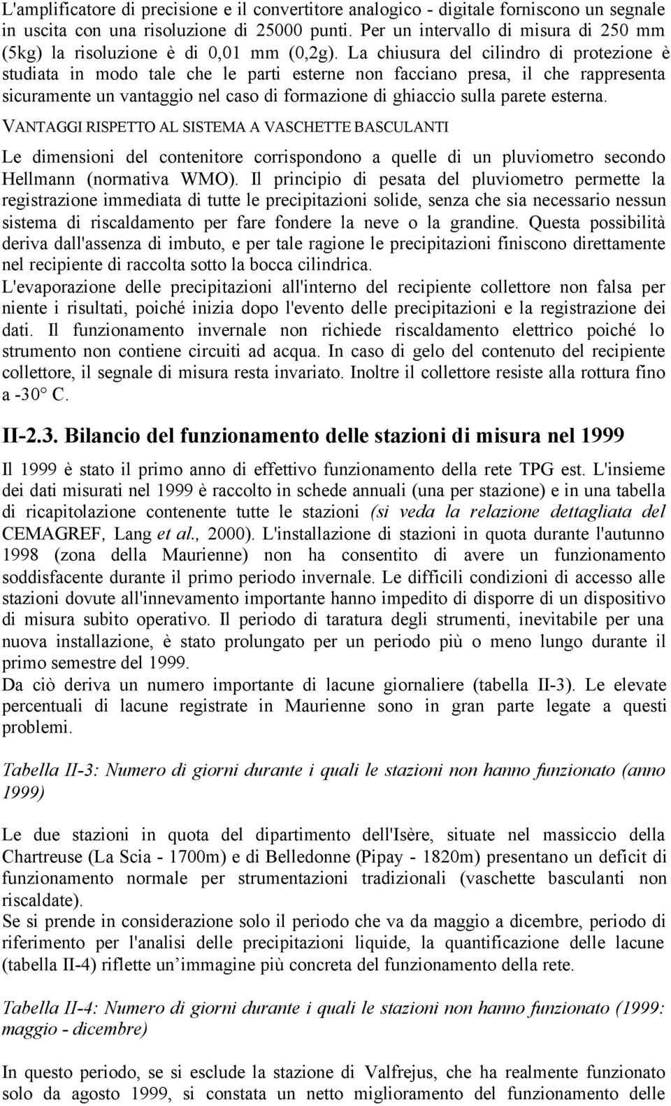 La chiusura del cilindro di protezione è studiata in modo tale che le parti esterne non facciano presa, il che rappresenta sicuramente un vantaggio nel caso di formazione di ghiaccio sulla parete